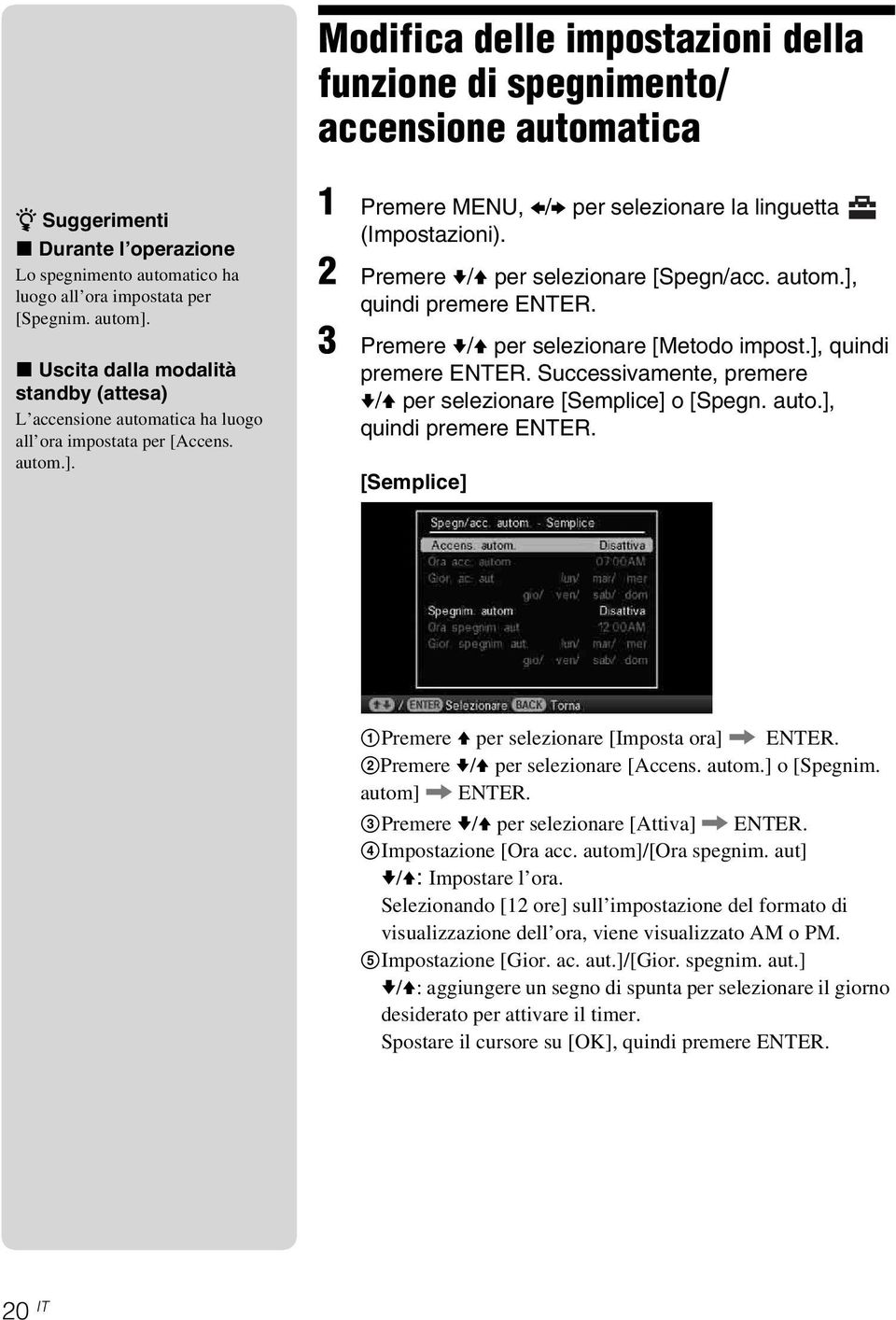 2 Premere v/v per selezionare [Spegn/acc. autom.], quindi premere ENTER. 3 Premere v/v per selezionare [Metodo impost.], quindi premere ENTER. Successivamente, premere v/v per selezionare [Semplice] o [Spegn.