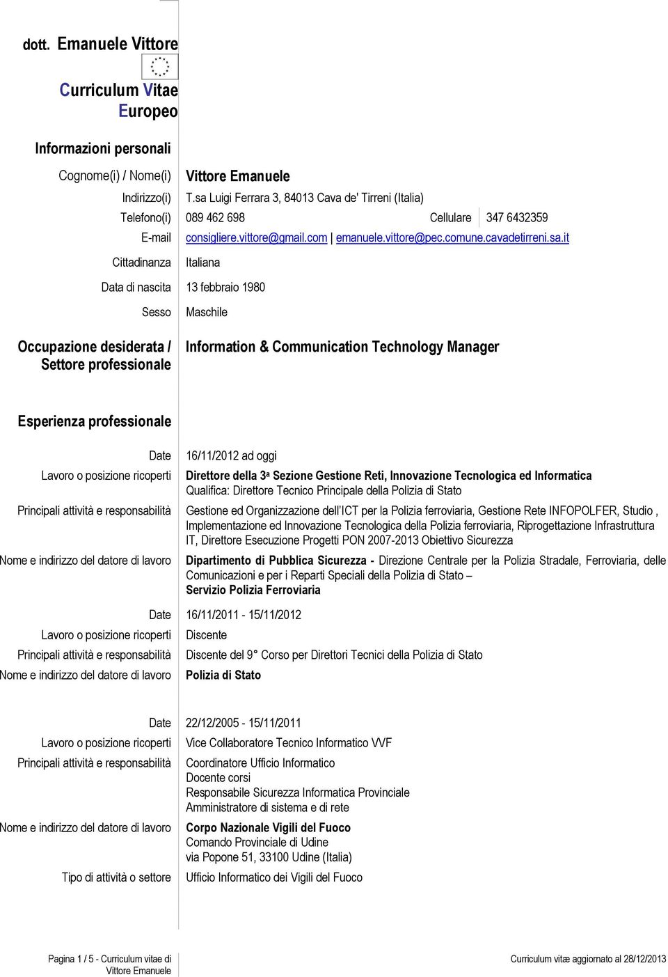 Italiana Data di nascita 13 febbraio 1980 Sesso Occupazione desiderata / Settore professionale Maschile Information & Communication Technology Manager Esperienza professionale Date 16/11/2012 ad oggi