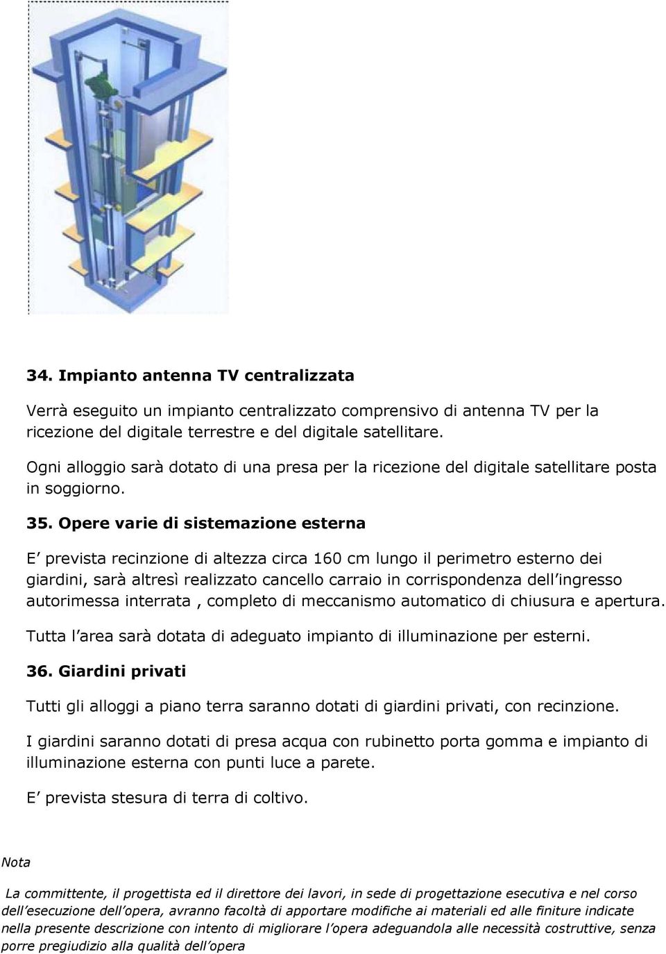 Opere varie di sistemazione esterna E prevista recinzione di altezza circa 160 cm lungo il perimetro esterno dei giardini, sarà altresì realizzato cancello carraio in corrispondenza dell ingresso