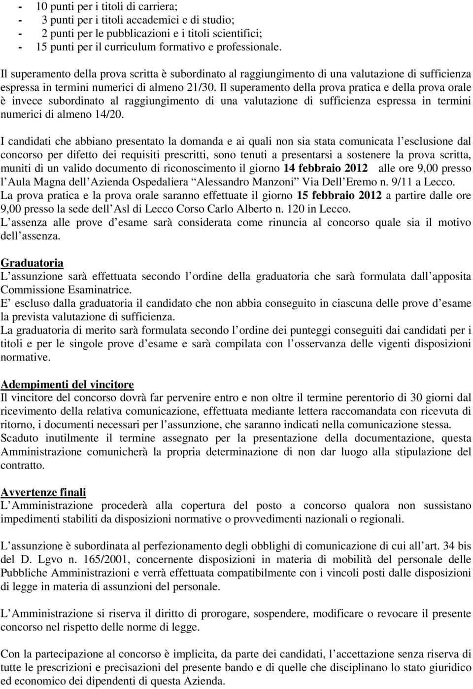 Il superamento della prova pratica e della prova orale è invece subordinato al raggiungimento di una valutazione di sufficienza espressa in termini numerici di almeno 14/20.