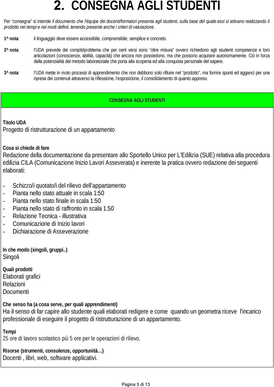 l UDA prevede dei compiti/problema che per certi versi sono oltre misura ovvero richiedono agli studenti competenze e loro articolazioni (conoscenze, abilità, capacità) che ancora non possiedono, ma