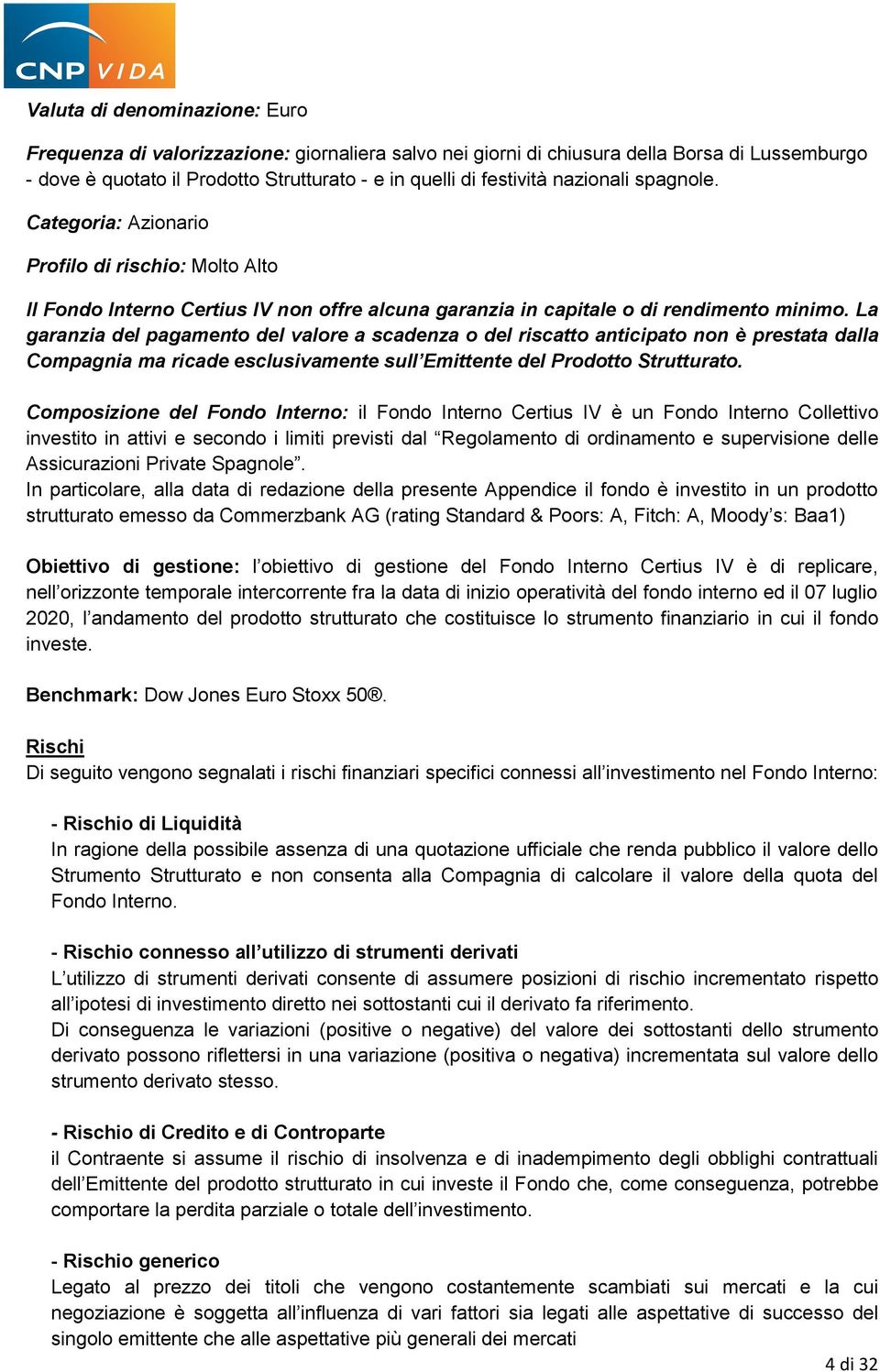 La garanzia del pagamento del valore a scadenza o del riscatto anticipato non è prestata dalla Compagnia ma ricade esclusivamente sull Emittente del Prodotto Strutturato.