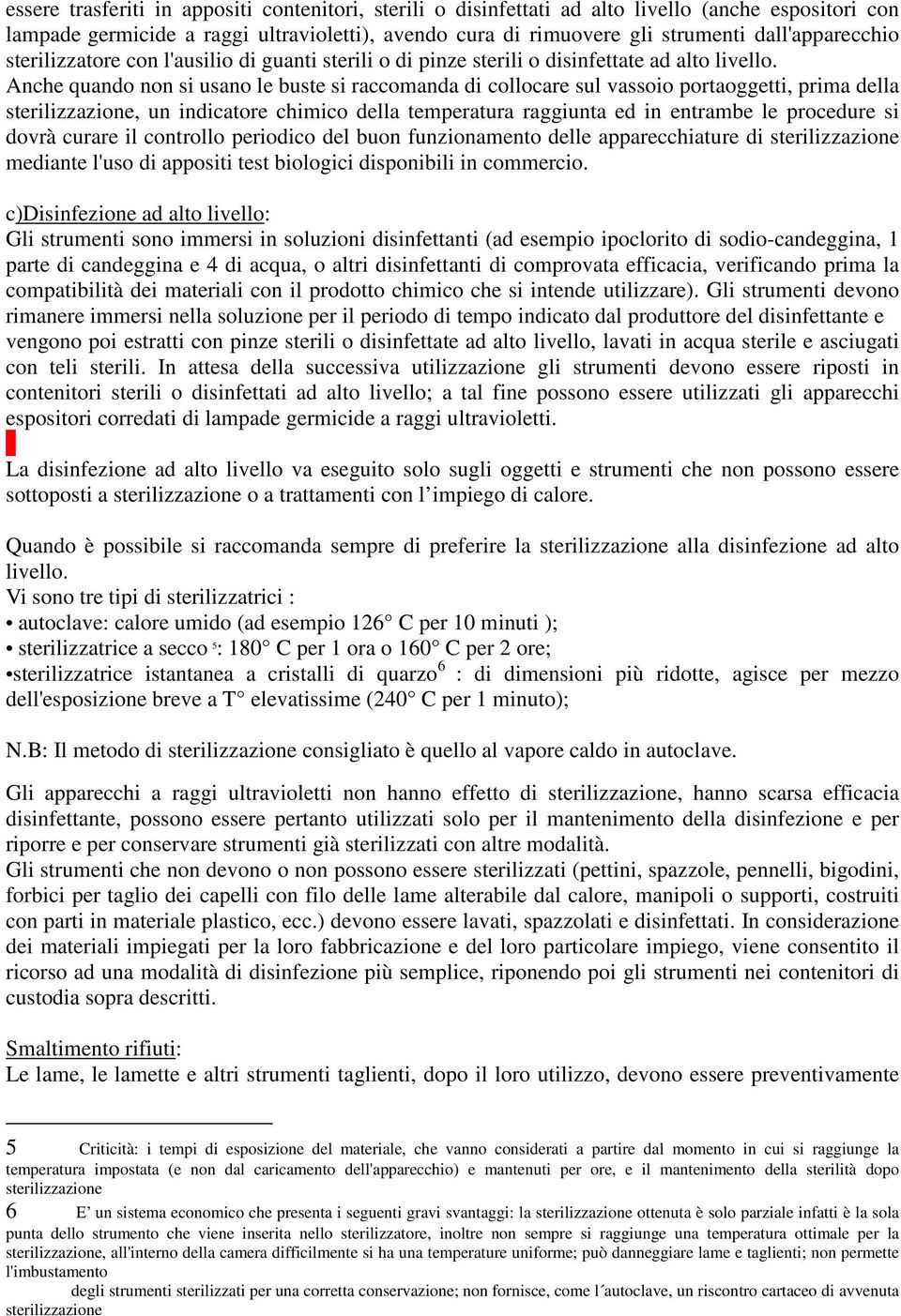 Anche quando non si usano le buste si raccomanda di collocare sul vassoio portaoggetti, prima della sterilizzazione, un indicatore chimico della temperatura raggiunta ed in entrambe le procedure si