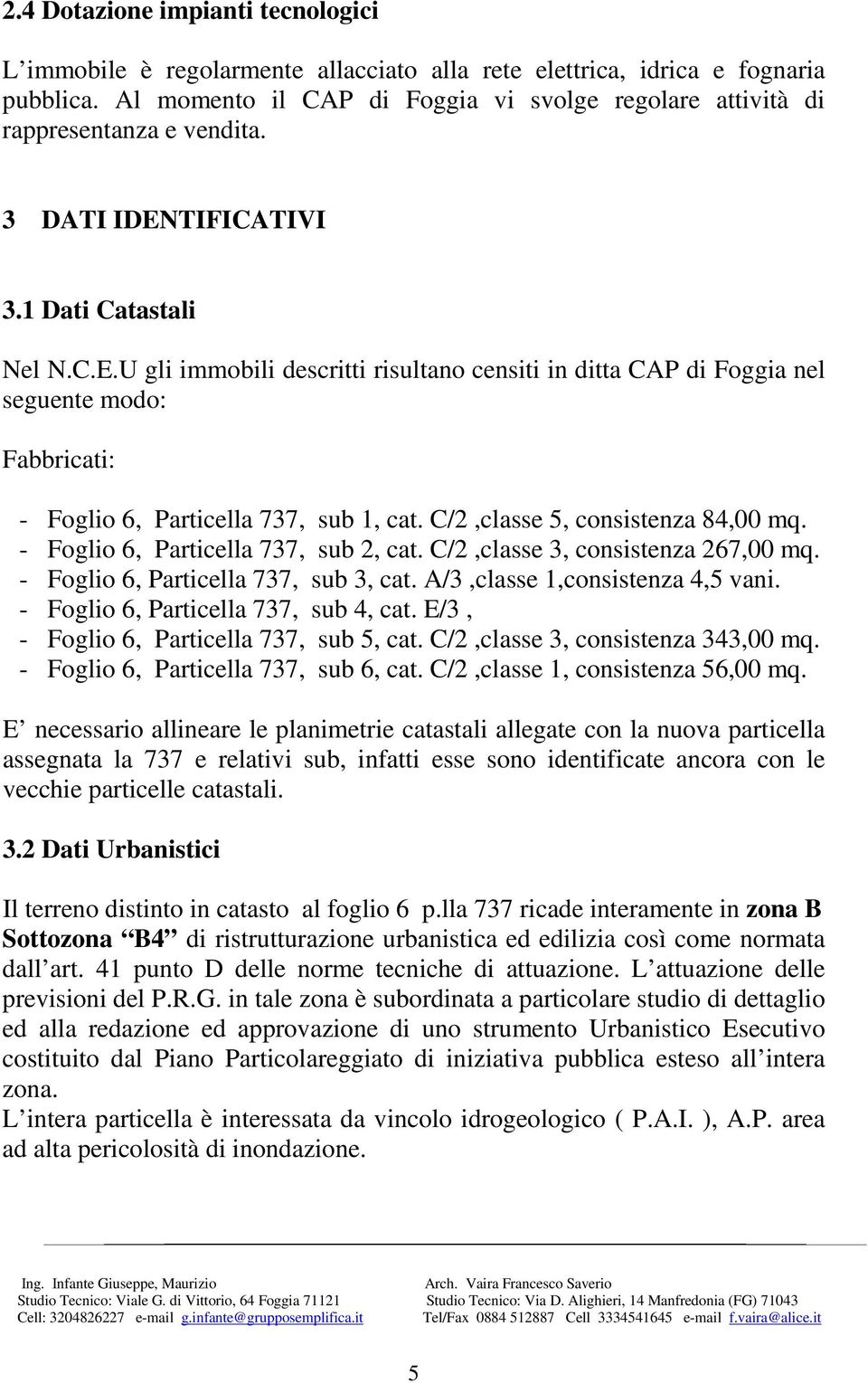 TIFICATIVI 3.1 Dati Catastali Nel N.C.E.U gli immobili descritti risultano censiti in ditta CAP di Foggia nel seguente modo: Fabbricati: - Foglio 6, Particella 737, sub 1, cat.