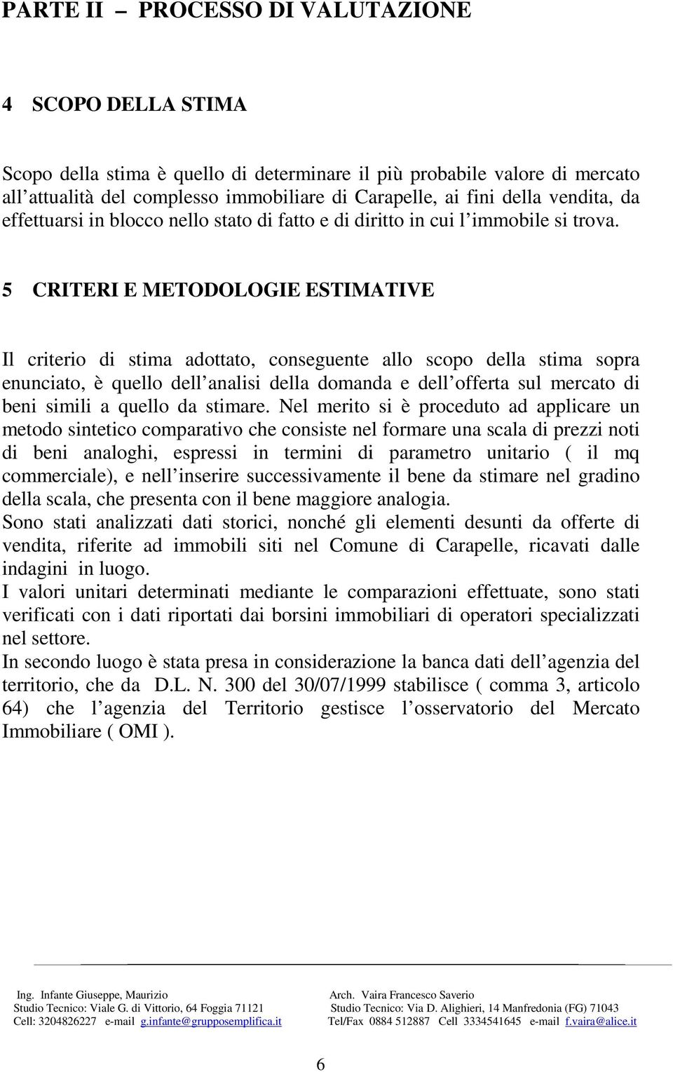 5 CRITERI E METODOLOGIE ESTIMATIVE Il criterio di stima adottato, conseguente allo scopo della stima sopra enunciato, è quello dell analisi della domanda e dell offerta sul mercato di beni simili a