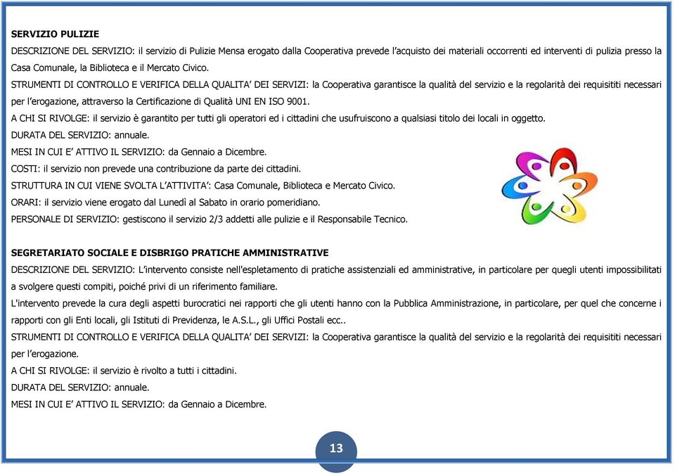 STRUMENTI DI CONTROLLO E VERIFICA DELLA QUALITA DEI SERVIZI: la Cooperativa garantisce la qualità del servizio e la regolarità dei requisititi necessari per l erogazione, attraverso la Certificazione