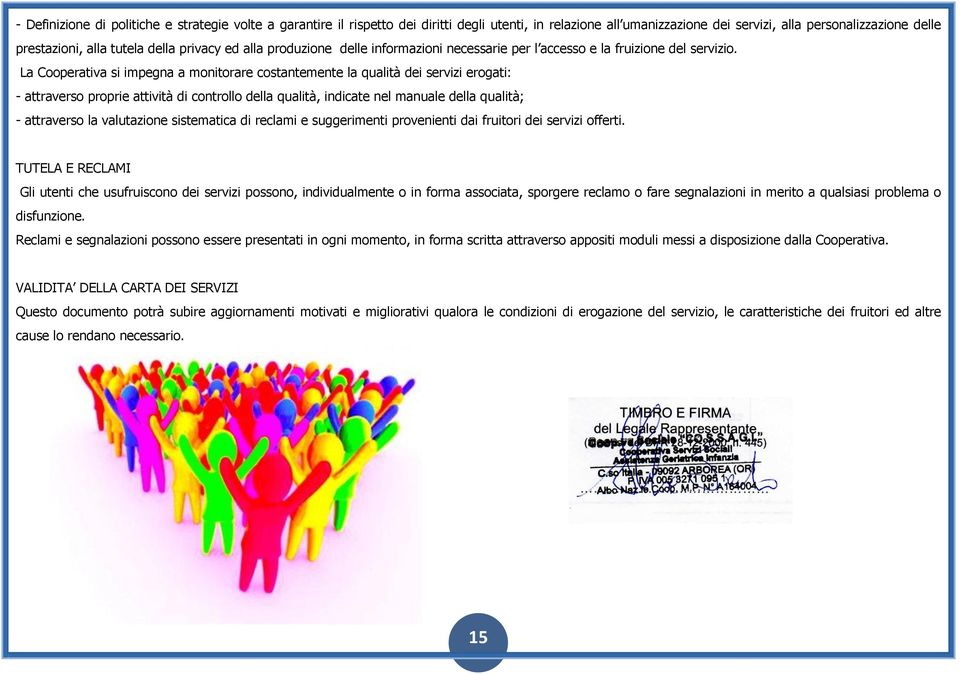 La Cooperativa si impegna a monitorare costantemente la qualità dei servizi erogati: - attraverso proprie attività di controllo della qualità, indicate nel manuale della qualità; - attraverso la