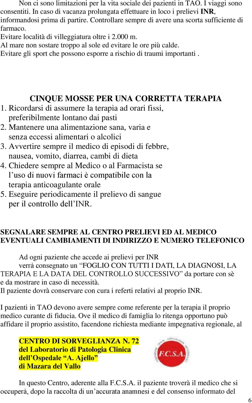 Evitare gli sport che possono esporre a rischio di traumi importanti. CINQUE MOSSE PER UNA CORRETTA TERAPIA 1. Ricordarsi di assumere la terapia ad orari fissi, preferibilmente lontano dai pasti 2.