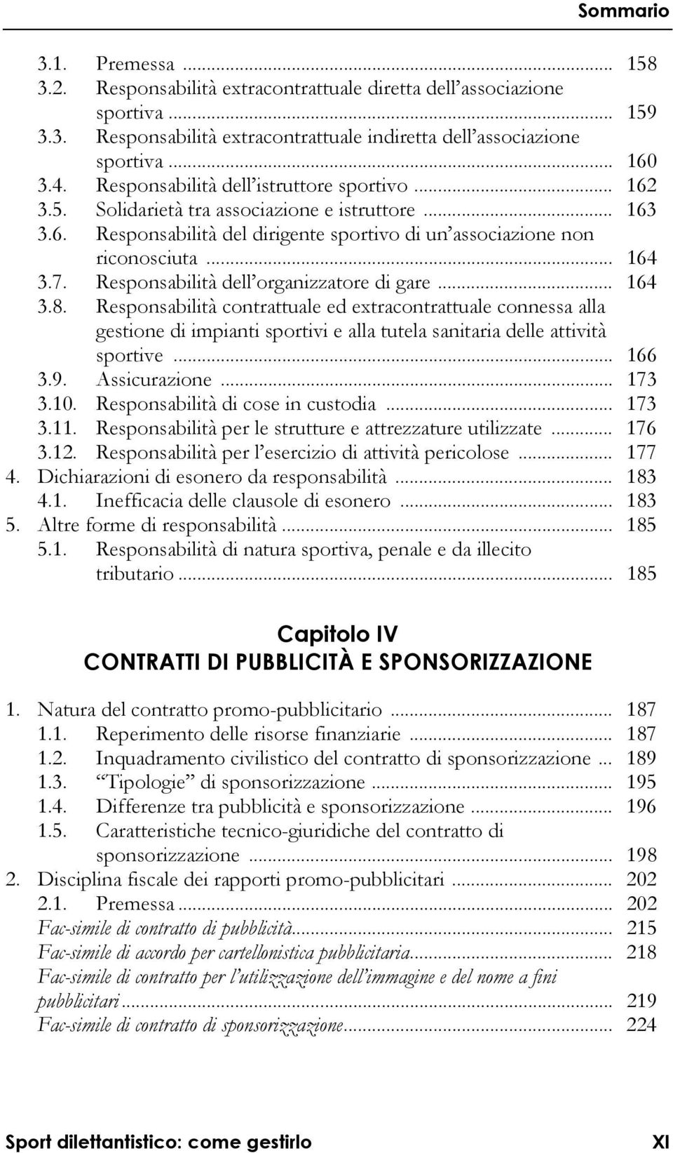 Responsabilità dell organizzatore di gare... 164 3.8. Responsabilità contrattuale ed extracontrattuale connessa alla gestione di impianti sportivi e alla tutela sanitaria delle attività sportive.