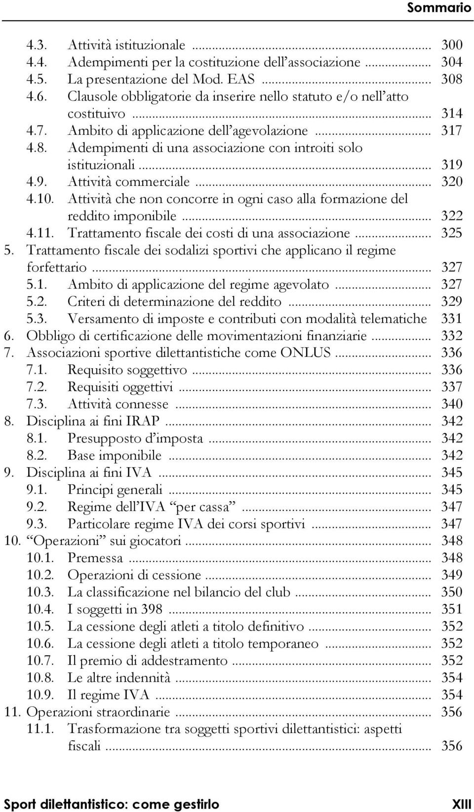 Adempimenti di una associazione con introiti solo istituzionali... 319 4.9. Attività commerciale... 320 4.10. Attività che non concorre in ogni caso alla formazione del reddito imponibile... 322 4.11.