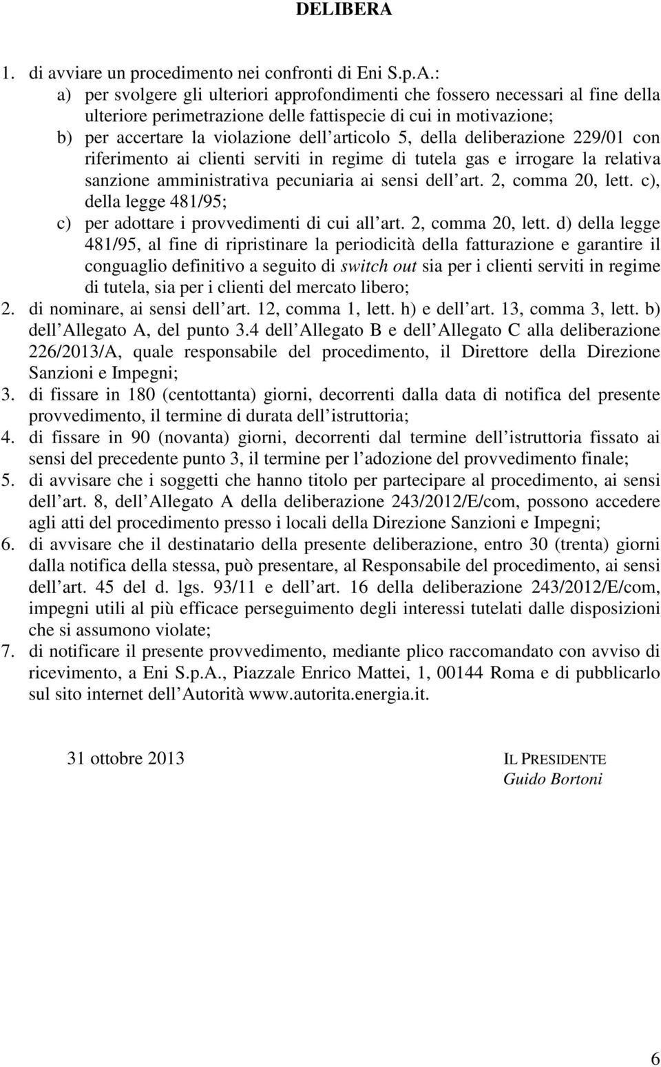 : a) per svolgere gli ulteriori approfondimenti che fossero necessari al fine della ulteriore perimetrazione delle fattispecie di cui in motivazione; b) per accertare la violazione dell articolo 5,