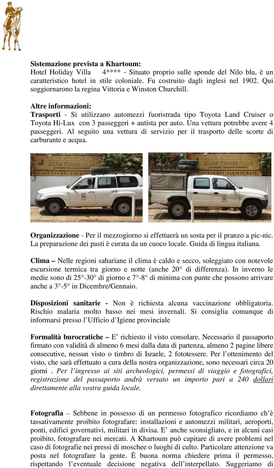 Altre informazioni: Trasporti - Si utilizzano automezzi fuoristrada tipo Toyota Land Cruiser o Toyota Hi-Lux con 3 passeggeri + autista per auto. Una vettura potrebbe avere 4 passeggeri.