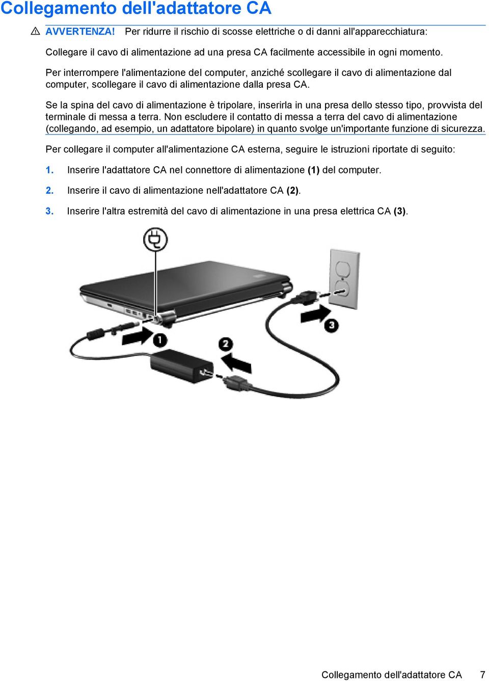 Per interrompere l'alimentazione del computer, anziché scollegare il cavo di alimentazione dal computer, scollegare il cavo di alimentazione dalla presa CA.