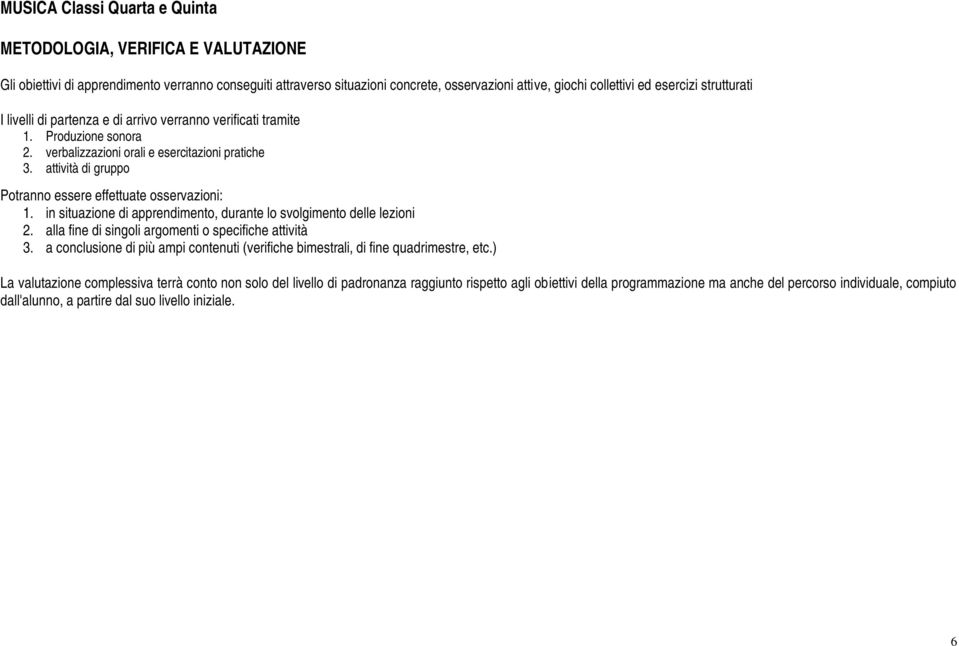 attività di gruppo Potranno essere effettuate osservazioni: 1. in situazione di apprendimento, durante lo svolgimento delle lezioni 2. alla fine di singoli argomenti o specifiche attività 3.