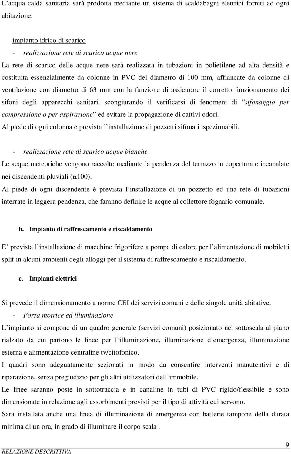 colonne in PVC del diametro di 100 mm, affiancate da colonne di ventilazione con diametro di 63 mm con la funzione di assicurare il corretto funzionamento dei sifoni degli apparecchi sanitari,