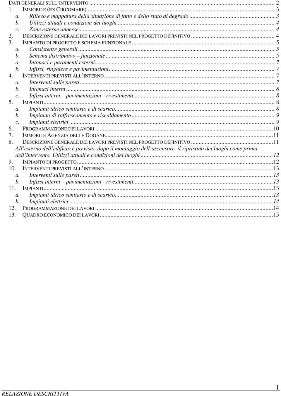 Schema distributivo funzionale... 5 a. Intonaci e paramenti esterni... 7 b. Infissi, ringhiere e pavimentazioni... 7 4. INTERVENTI PREVISTI ALL INTERNO... 7 a. Interventi sulle pareti... 7 b. Intonaci interni.