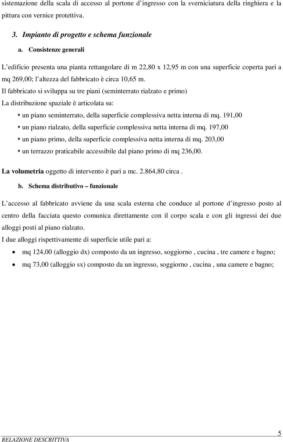 Il fabbricato si sviluppa su tre piani (seminterrato rialzato e primo) La distribuzione spaziale è articolata su: un piano seminterrato, della superficie complessiva netta interna di mq.