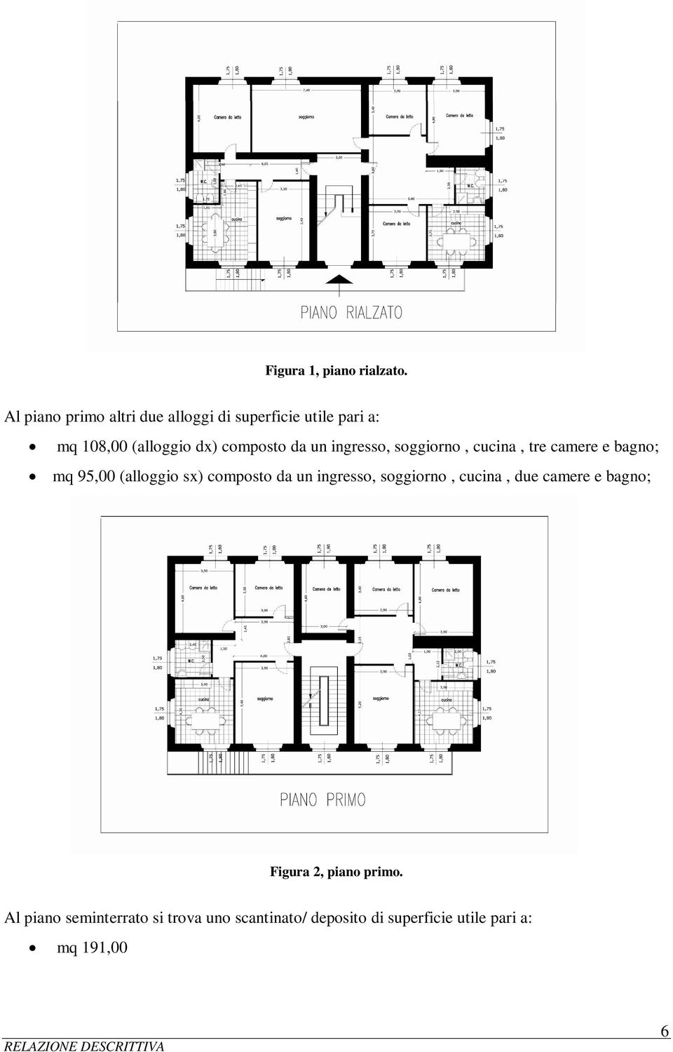 da un ingresso, soggiorno, cucina, tre camere e bagno; mq 95,00 (alloggio sx) composto da un