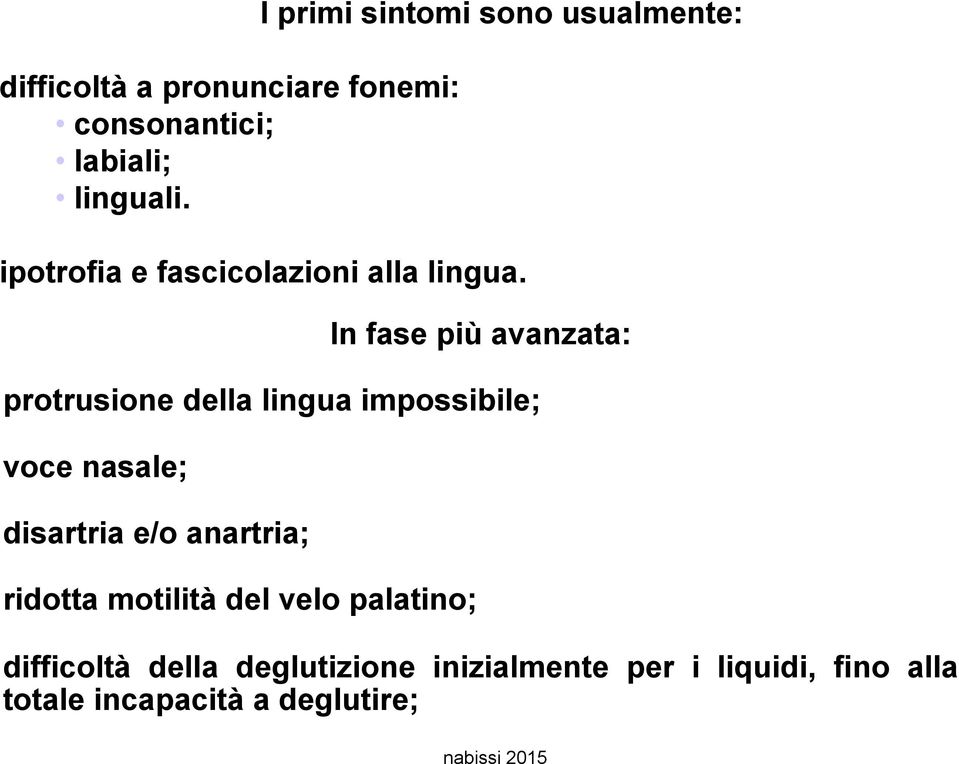 In fase più avanzata: protrusione della lingua impossibile; voce nasale; disartria e/o