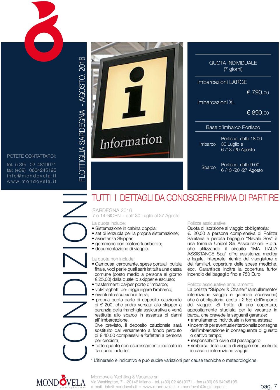 it QUOTA INDIVIDUALE (7 giorni) Imbarcazioni LARGE Imbarcazioni XL 790,00 890,00 Base d imbarco Portisco Imbarco Sbarco Portisco, dalle 18:00 30 Luglio e 6 /13 /20 Agosto Portisco, dalle 9:00 6 /13