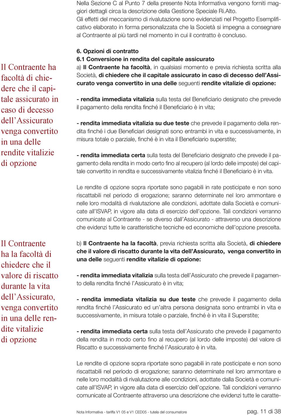 momento in cui il contratto è concluso. Il Contraente ha facoltà di chiedere che il capitale assicurato in caso di decesso dell Assicurato venga convertito in una delle rendite vitalizie di opzione 6.