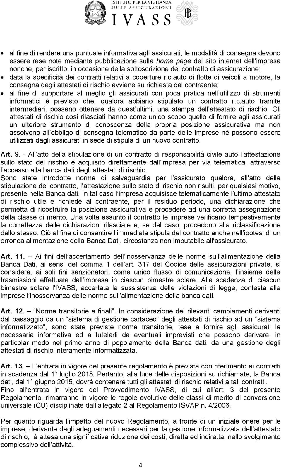 di rischio avviene su richiesta dal contraente; al fine di supportare al meglio gli assicurati con poca pratica nell utilizzo di strumenti informatici è previsto che, qualora abbiano stipulato un