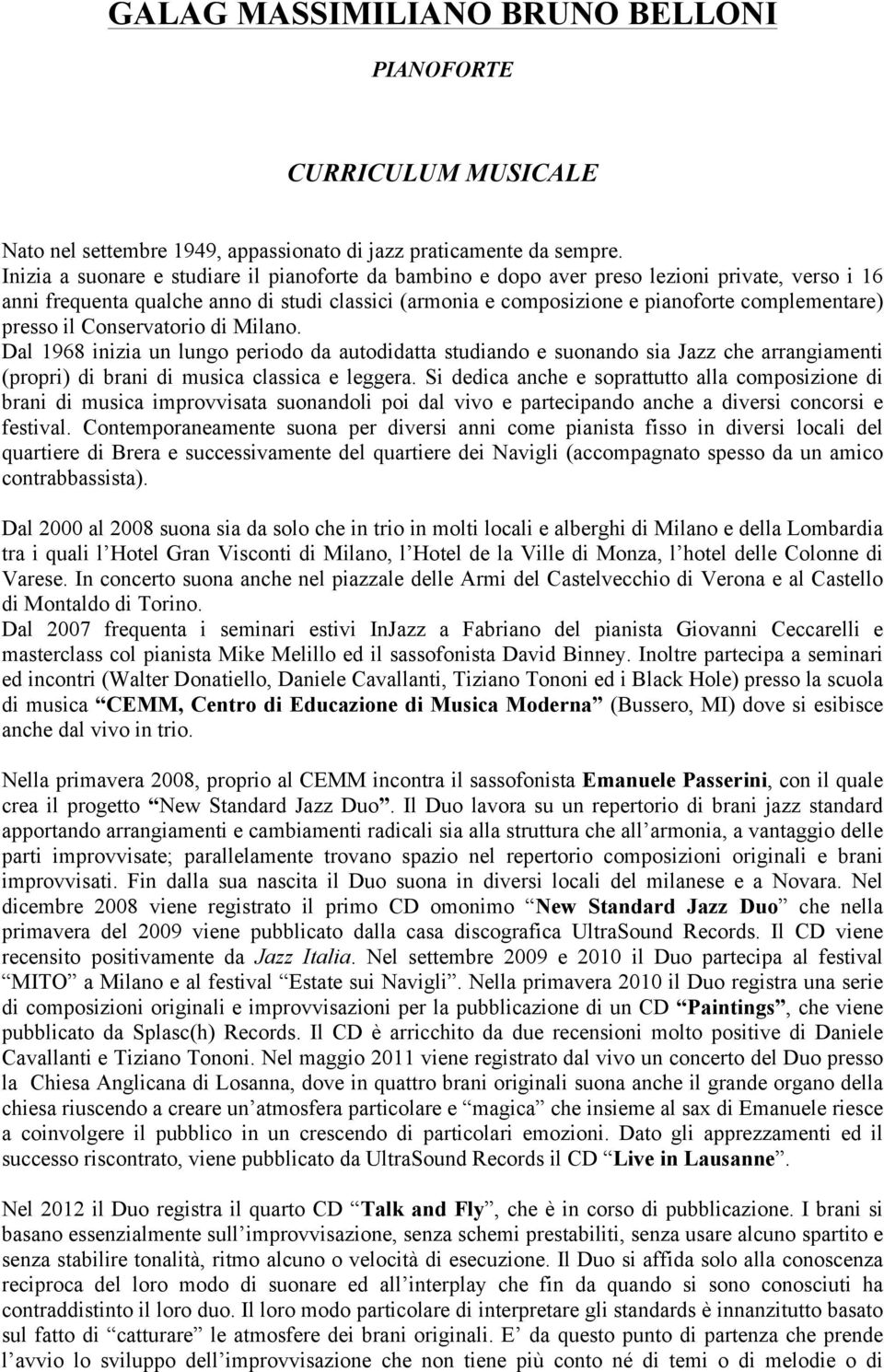 presso il Conservatorio di Milano. Dal 1968 inizia un lungo periodo da autodidatta studiando e suonando sia Jazz che arrangiamenti (propri) di brani di musica classica e leggera.