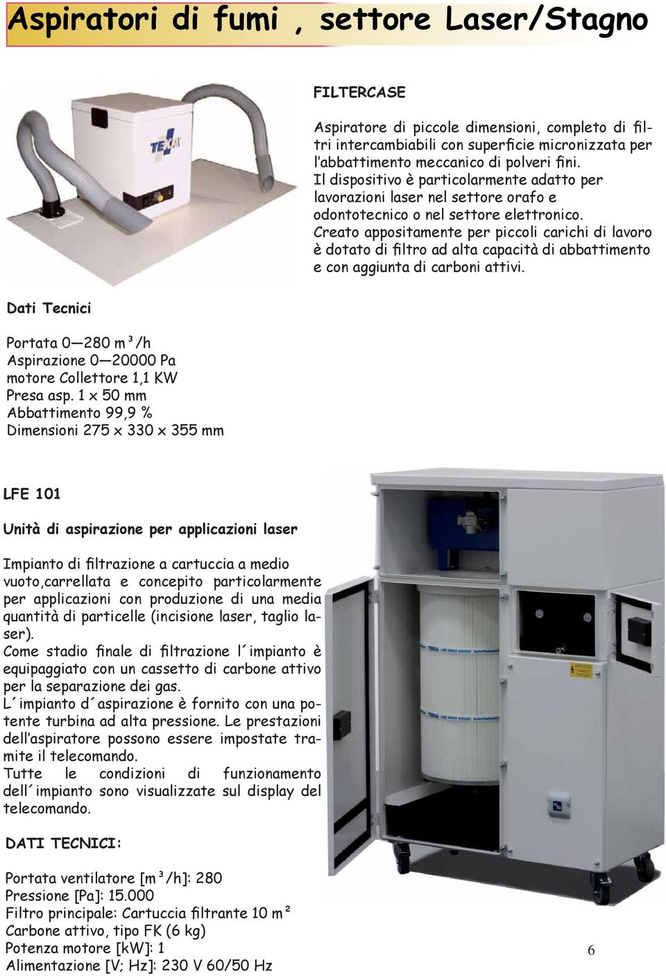 Creato appositamente per piccoli carichi di lavoro è dotato di filtro ad alta capacità di abbattimento e con aggiunta di carboni attivi.