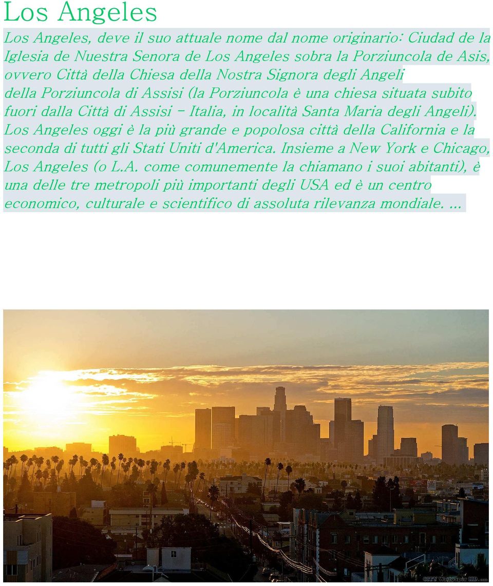 degli Angeli). Los Angeles oggi è la più grande e popolosa città della California e la seconda di tutti gli Stati Uniti d'america. Insieme a New York e Chicago, Los Angeles (o L.