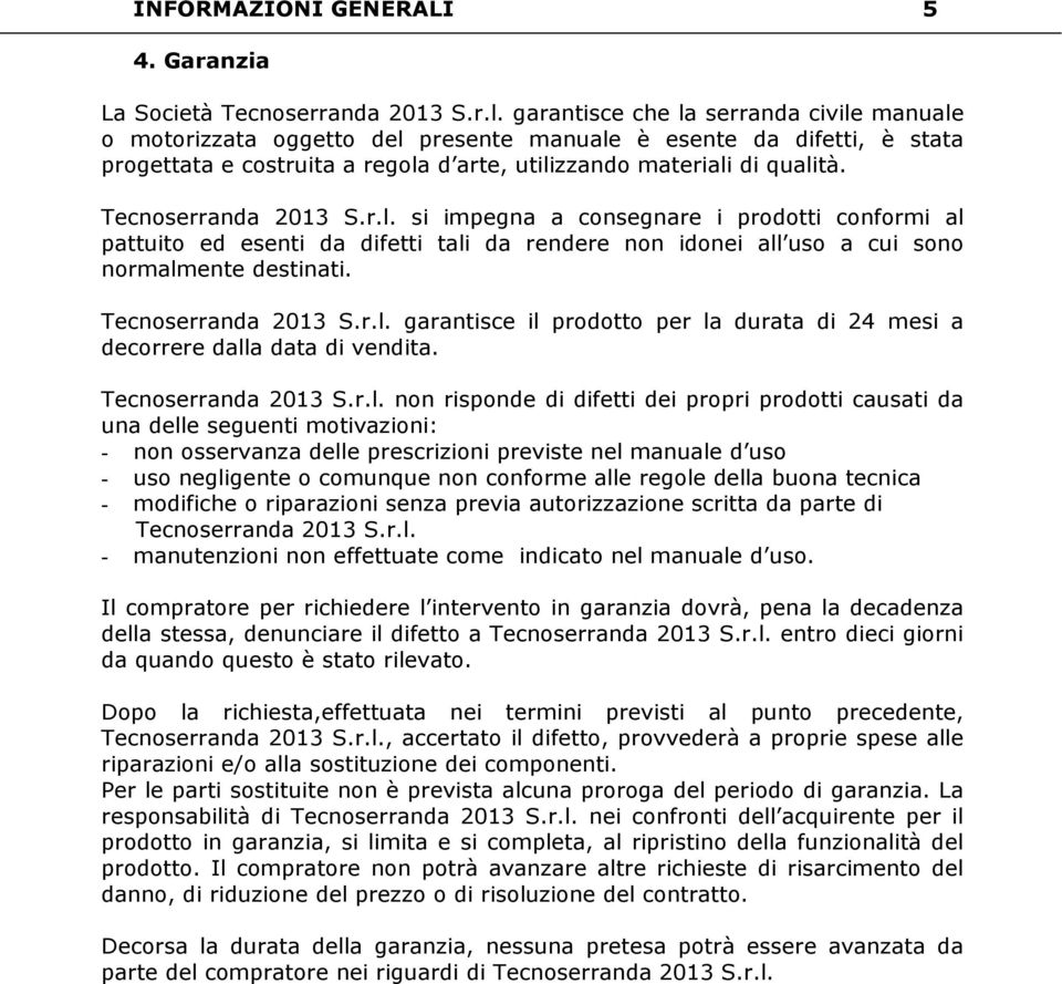 Tecnoserranda 2013 S.r.l. si impegna a consegnare i prodotti conformi al pattuito ed esenti da difetti tali da rendere non idonei all uso a cui sono normalmente destinati. Tecnoserranda 2013 S.r.l. garantisce il prodotto per la durata di 24 mesi a decorrere dalla data di vendita.