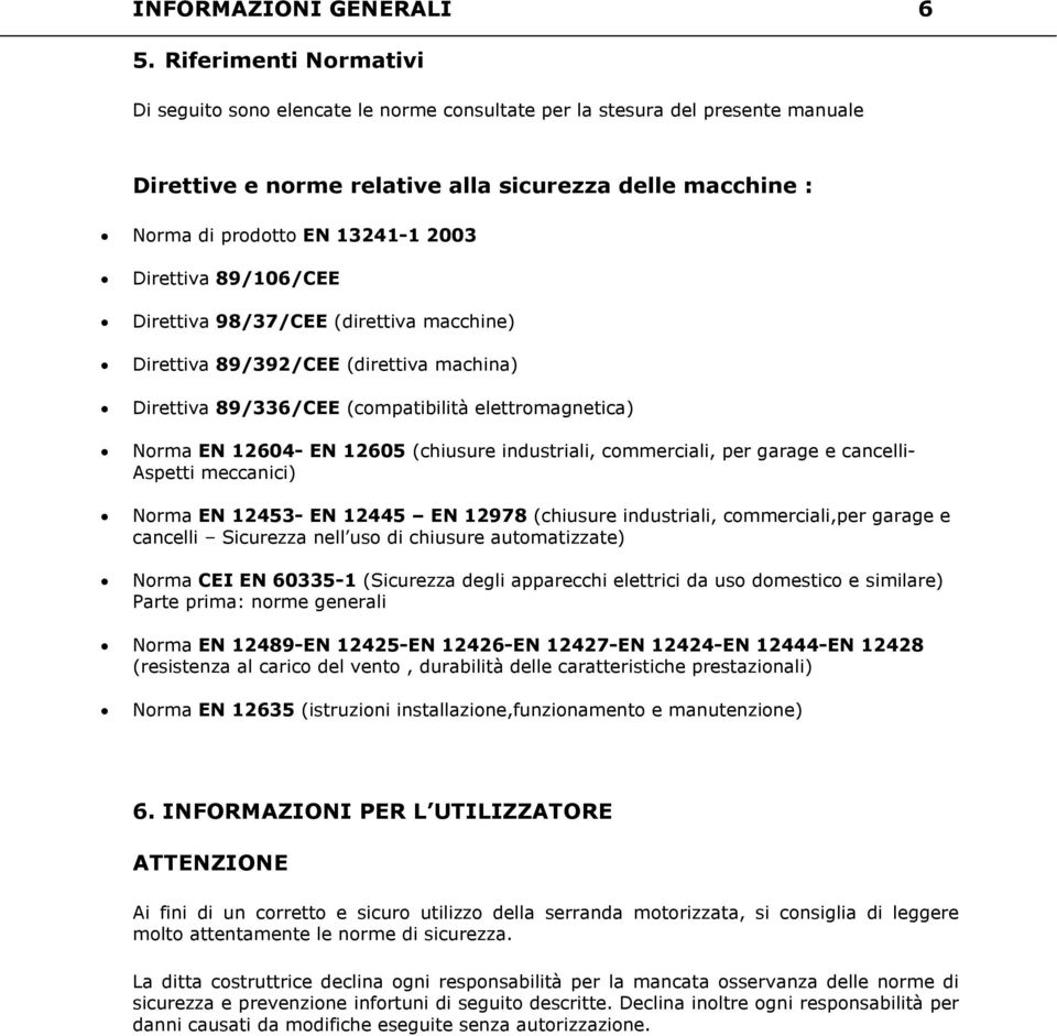 Direttiva 89/106/CEE Direttiva 98/37/CEE (direttiva macchine) Direttiva 89/392/CEE (direttiva machina) Direttiva 89/336/CEE (compatibilità elettromagnetica) Norma EN 12604- EN 12605 (chiusure