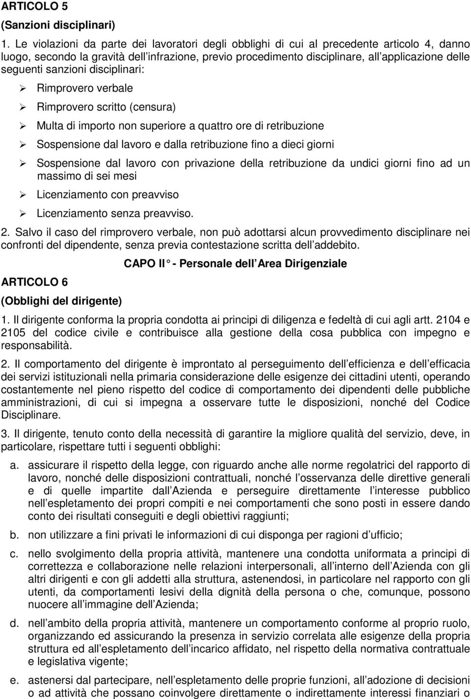 seguenti sanzioni disciplinari: Rimprovero verbale Rimprovero scritto (censura) Multa di importo non superiore a quattro ore di retribuzione Sospensione dal lavoro e dalla retribuzione fino a dieci