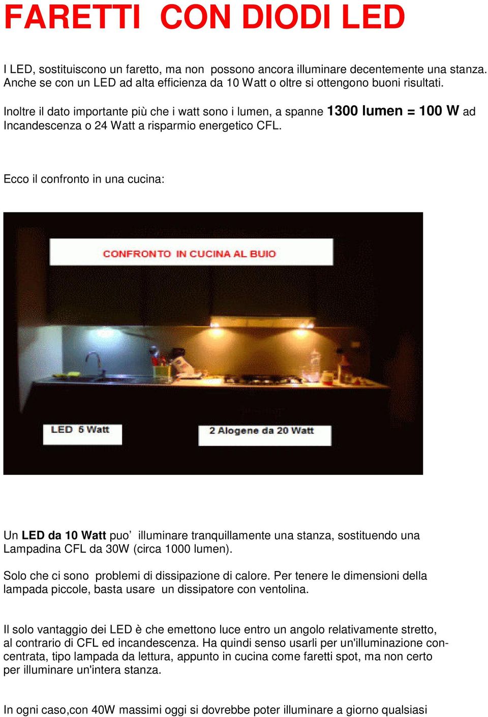 Ecco il confronto in una cucina: Un LED da 10 Watt puo illuminare tranquillamente una stanza, sostituendo una Lampadina CFL da 30W (circa 1000 lumen).