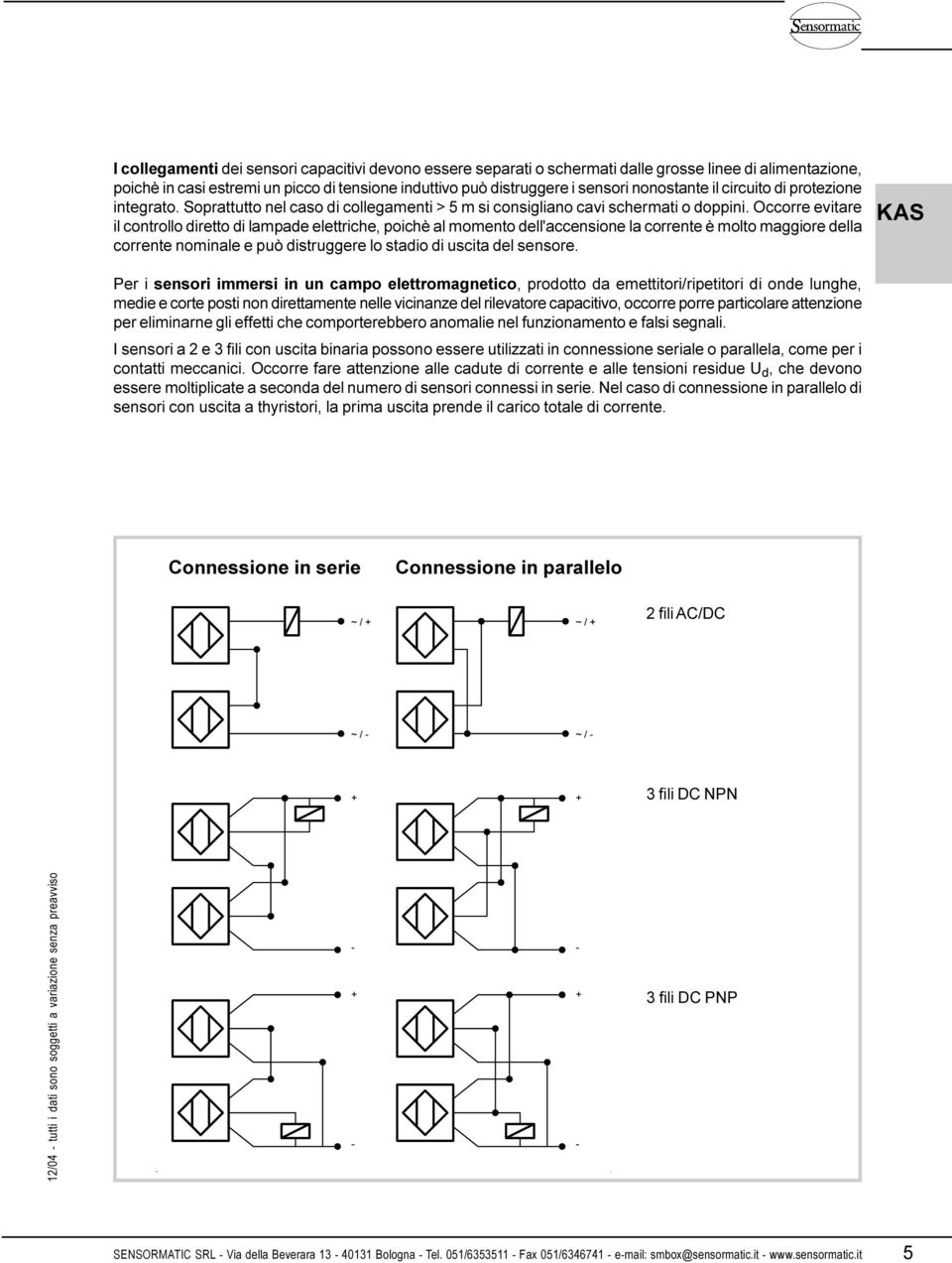 momento dell'accensione la corrente è molto maggiore della corrente nominale e può distruggere lo stadio di uscita del sensore Per i sensori immersi in un campo elettromagnetico, prodotto da