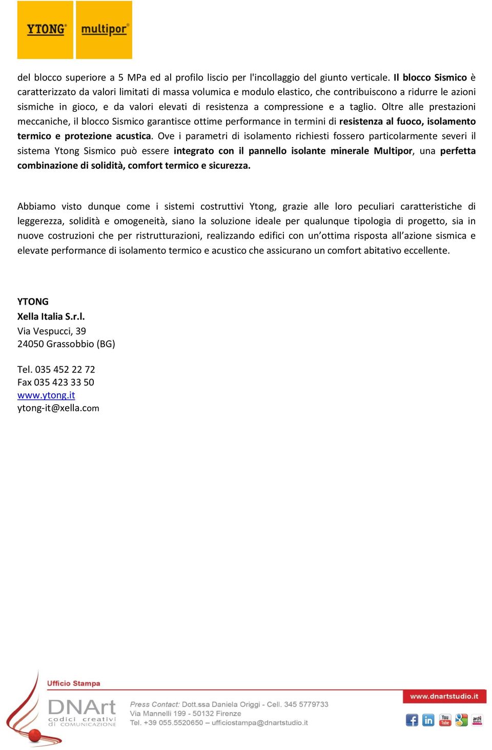 a taglio. Oltre alle prestazioni meccaniche, il blocco Sismico garantisce ottime performance in termini di resistenza al fuoco, isolamento termico e protezione acustica.