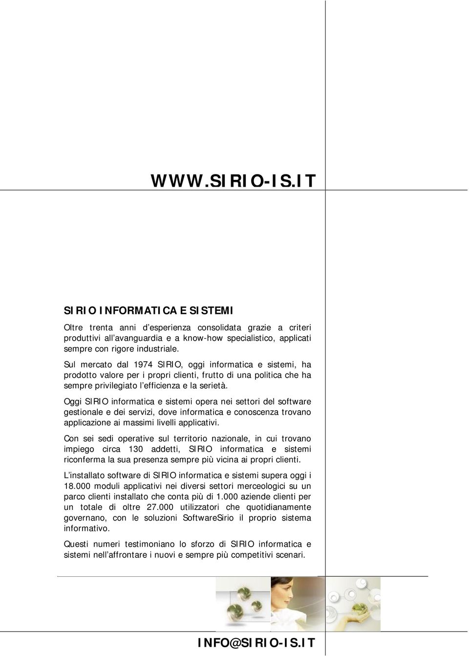 Oggi SIRIO informatica e sistemi opera nei settori del software gestionale e dei servizi, dove informatica e conoscenza trovano applicazione ai massimi livelli applicativi.