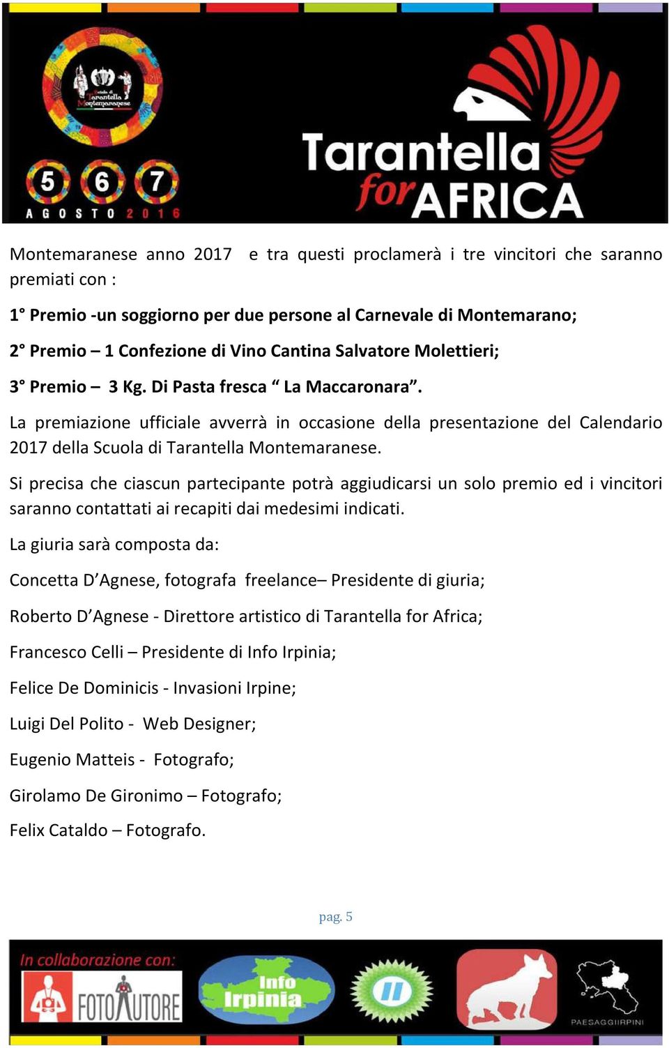 Si precisa che ciascun partecipante potrà aggiudicarsi un solo premio ed i vincitori saranno contattati ai recapiti dai medesimi indicati.