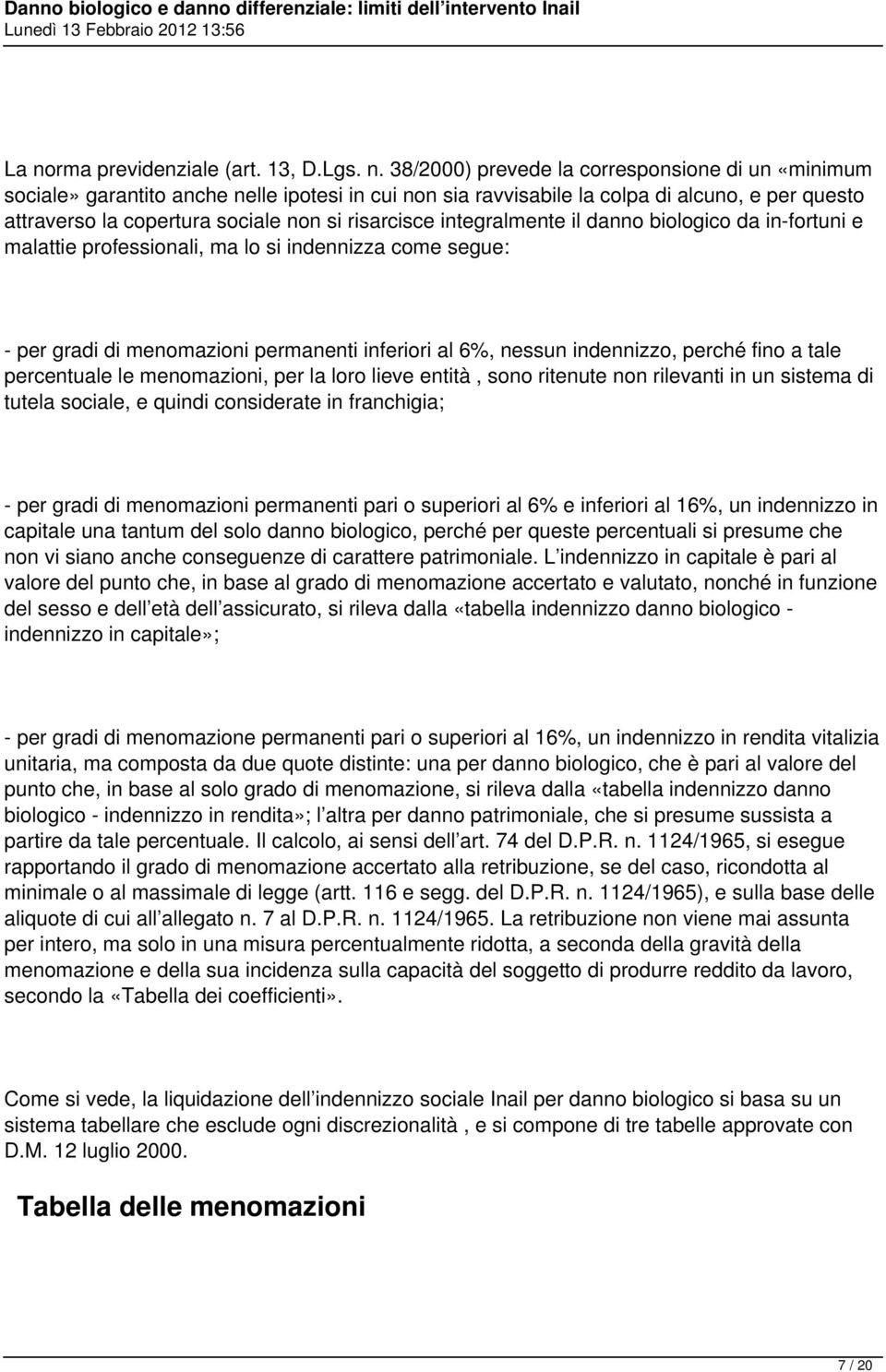 inferiori al 6%, nessun indennizzo, perché fino a tale percentuale le menomazioni, per la loro lieve entità, sono ritenute non rilevanti in un sistema di tutela sociale, e quindi considerate in