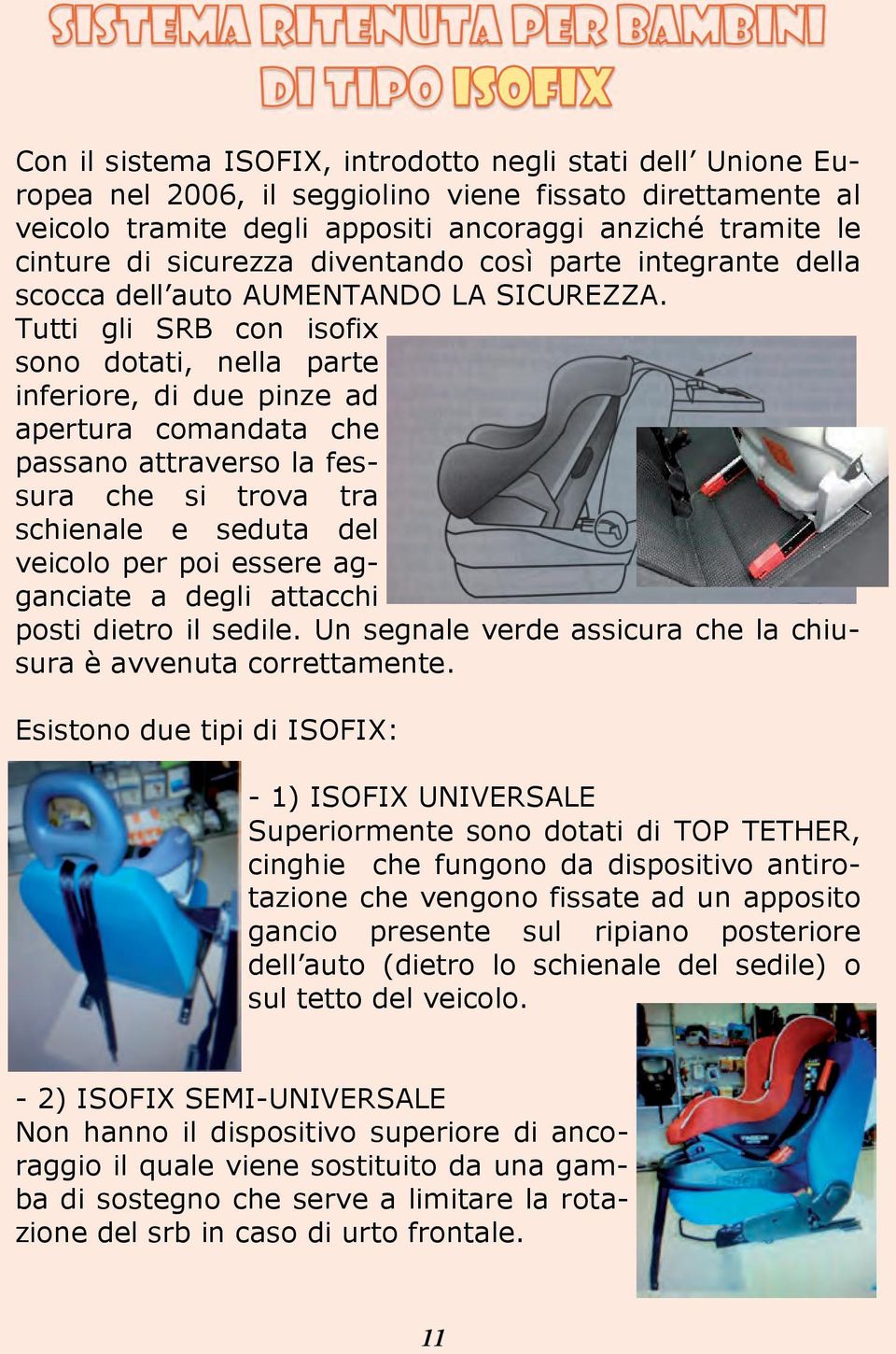 Tutti gli SRB con isofix sono dotati, nella parte inferiore, di due pinze ad apertura comandata che passano attraverso la fessura che si trova tra schienale e seduta del veicolo per poi essere