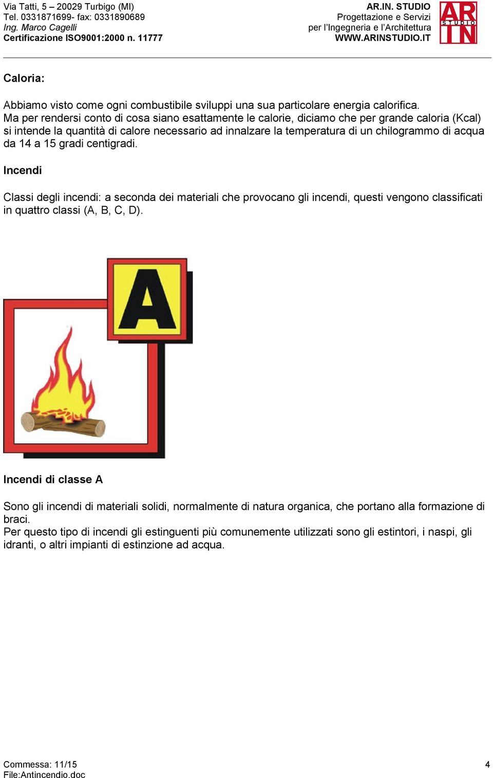 14 a 15 gradi centigradi. Incendi Classi degli incendi: a seconda dei materiali che provocano gli incendi, questi vengono classificati in quattro classi (A, B, C, D).