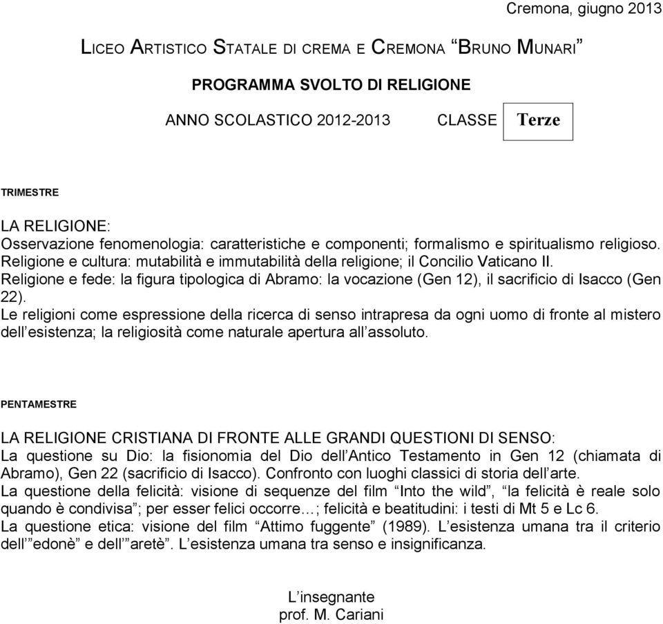 Le religioni come espressione della ricerca di senso intrapresa da ogni uomo di fronte al mistero dell esistenza; la religiosità come naturale apertura all assoluto.