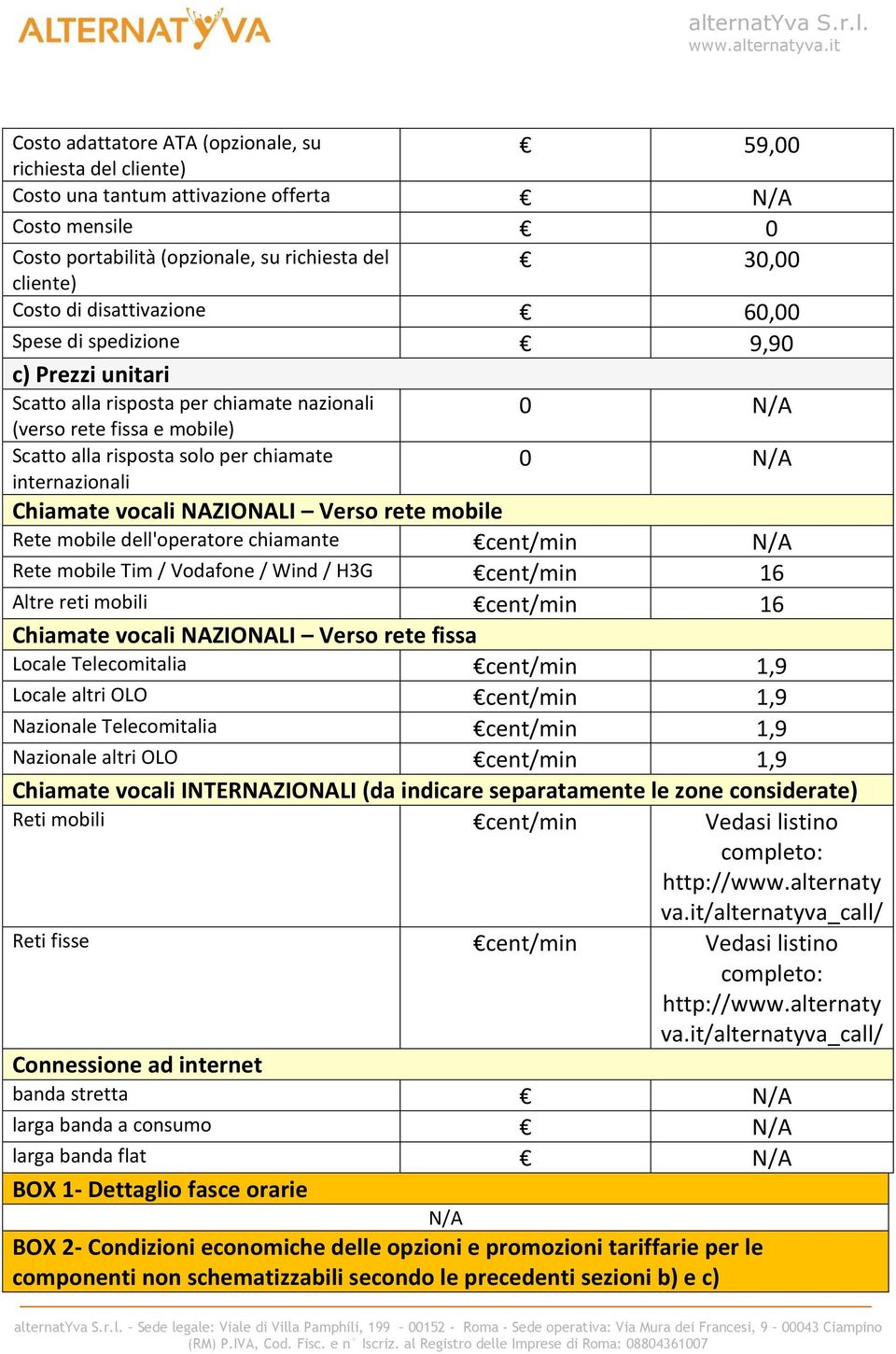 Chiamate vocali NAZIONALI Verso rete mobile Rete mobile dell'operatore chiamante /min Rete mobile Tim / Vodafone / Wind / H3G /min 16 Altre reti mobili /min 16 Chiamate vocali NAZIONALI Verso rete