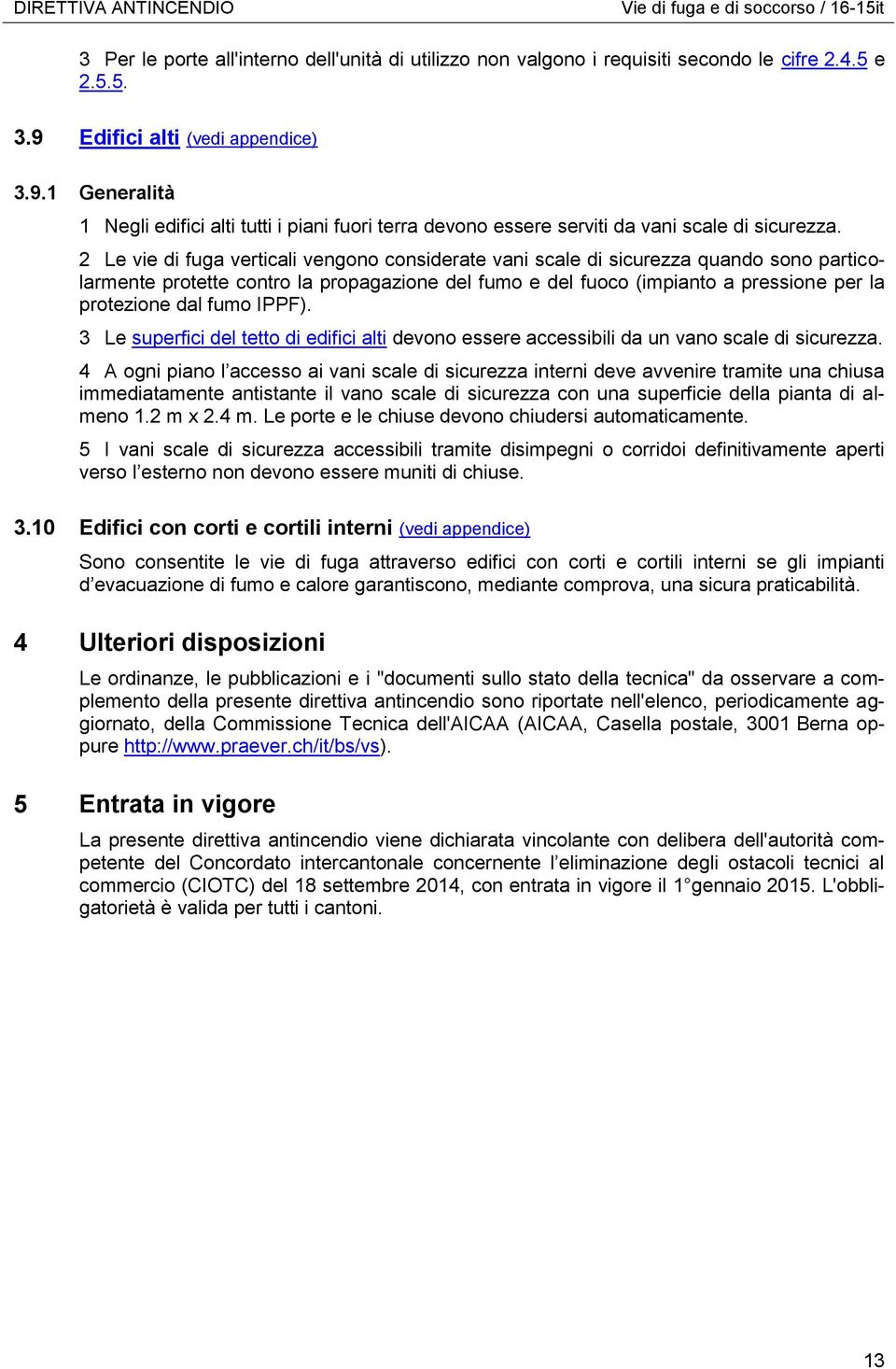 2 Le vie di fuga verticali vengono considerate vani scale di sicurezza quando sono particolarmente protette contro la propagazione del fumo e del fuoco (impianto a pressione per la protezione dal