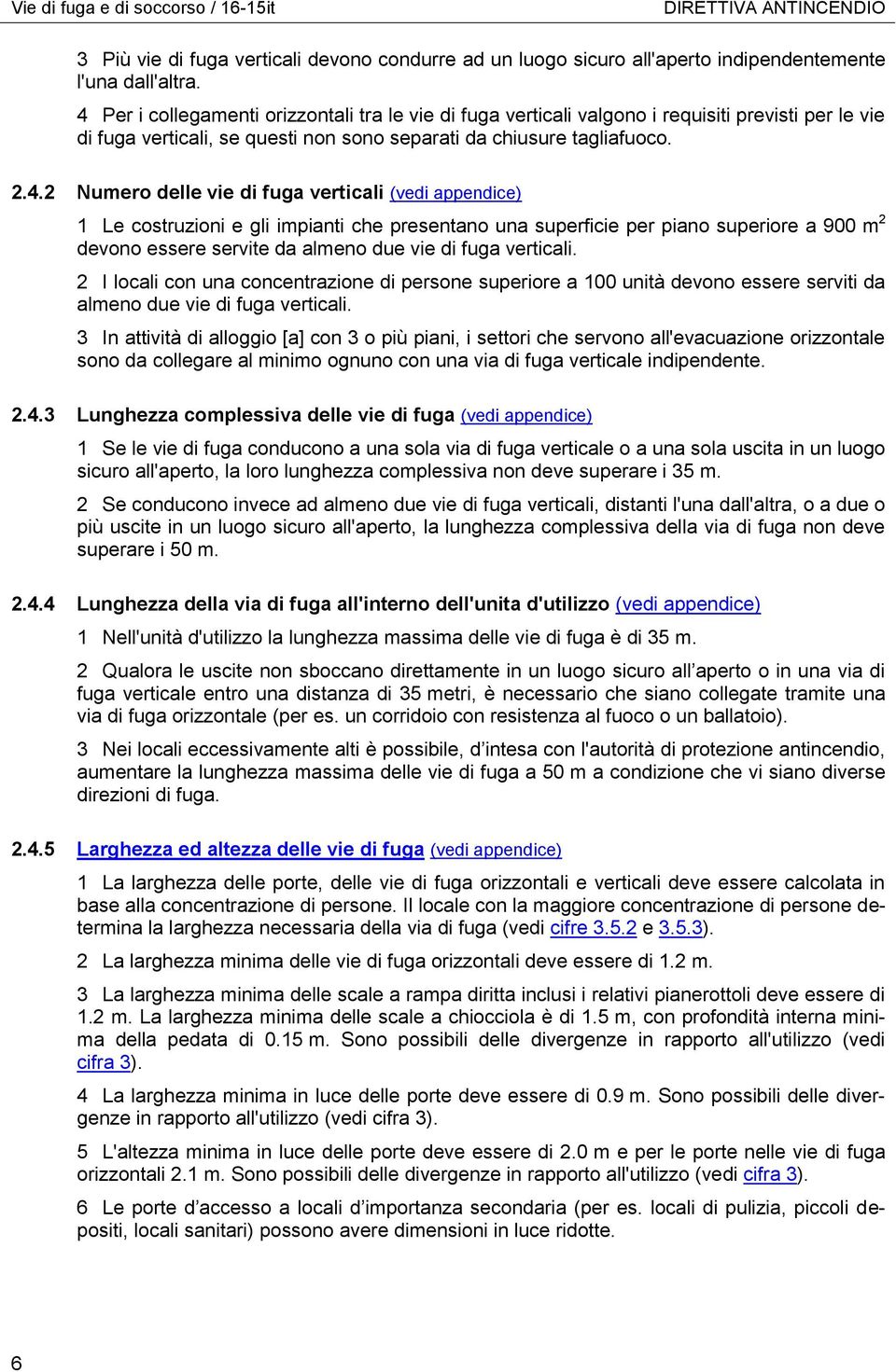 fuga verticali (vedi appendice) 1 Le costruzioni e gli impianti che presentano una superficie per piano superiore a 900 m 2 devono essere servite da almeno due vie di fuga verticali.