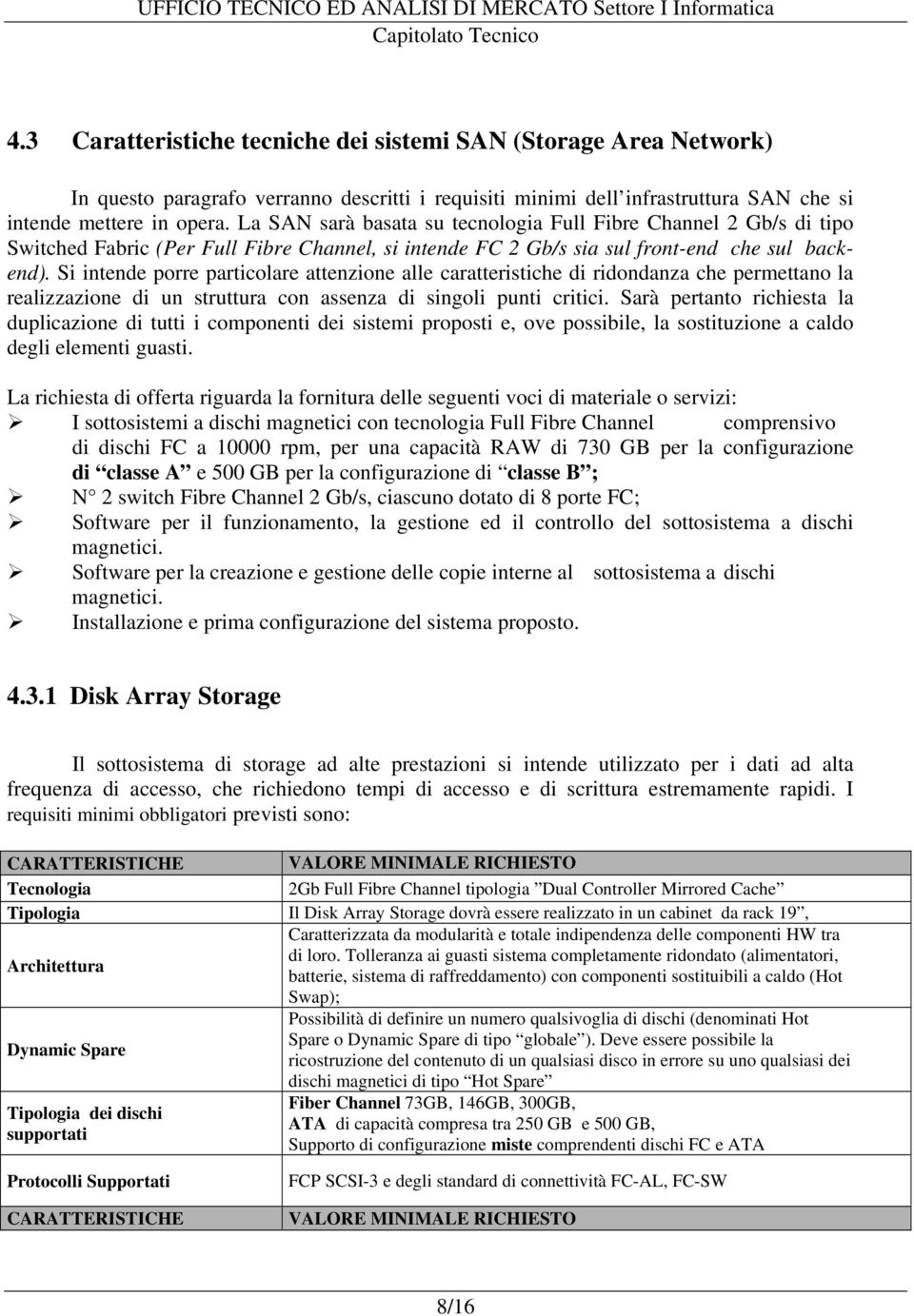 Si intende porre particolare attenzione alle caratteristiche di ridondanza che permettano la realizzazione di un struttura con assenza di singoli punti critici.