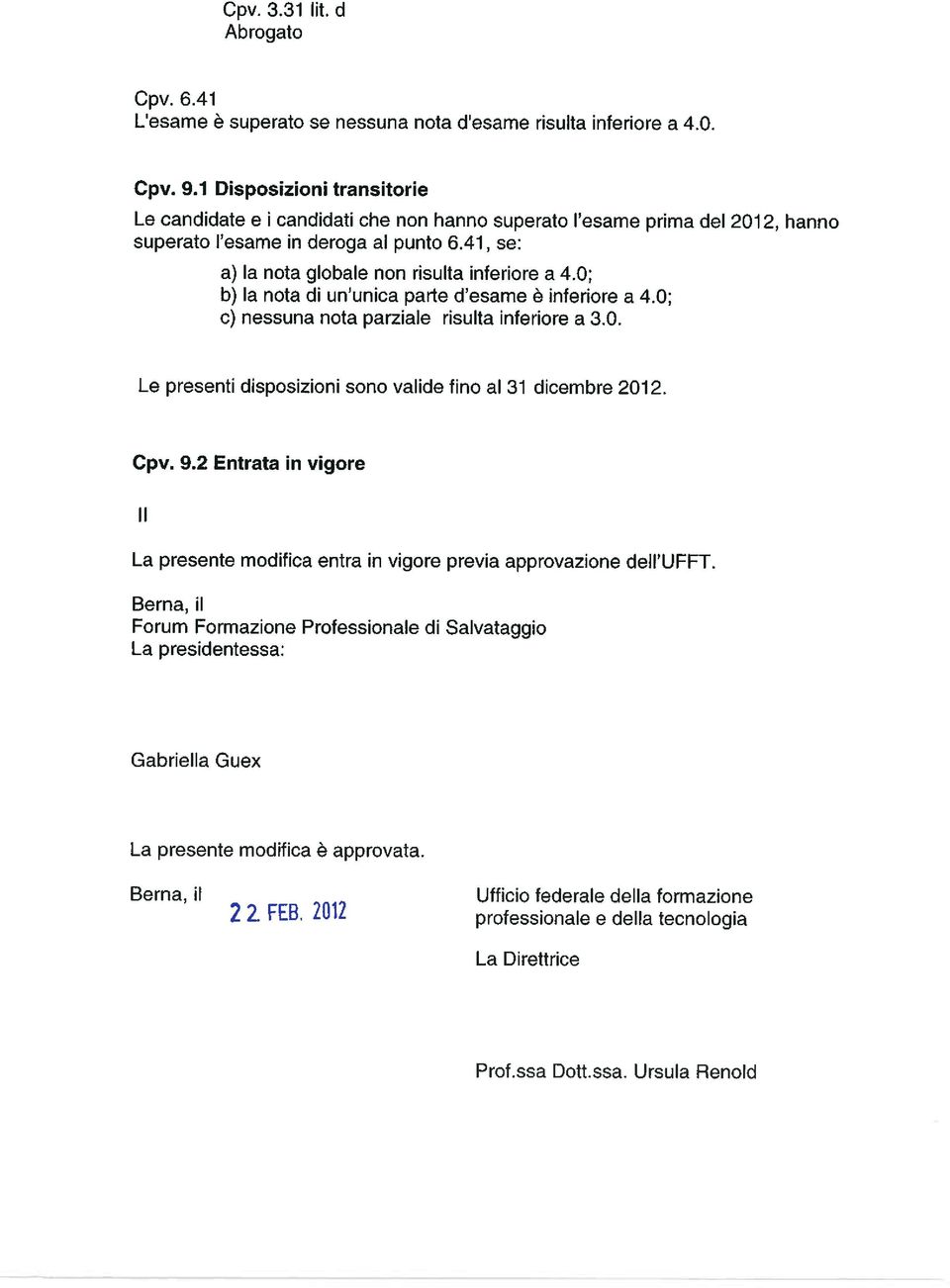 0; b) la nota di un unica parte d esame ä inferiore a 4.0; c) nessuna nota parziale risulta inferiore a 3.0. Le presenti disposizioni sono valide fino al 31 dicembre 2012. Cpv. 9.