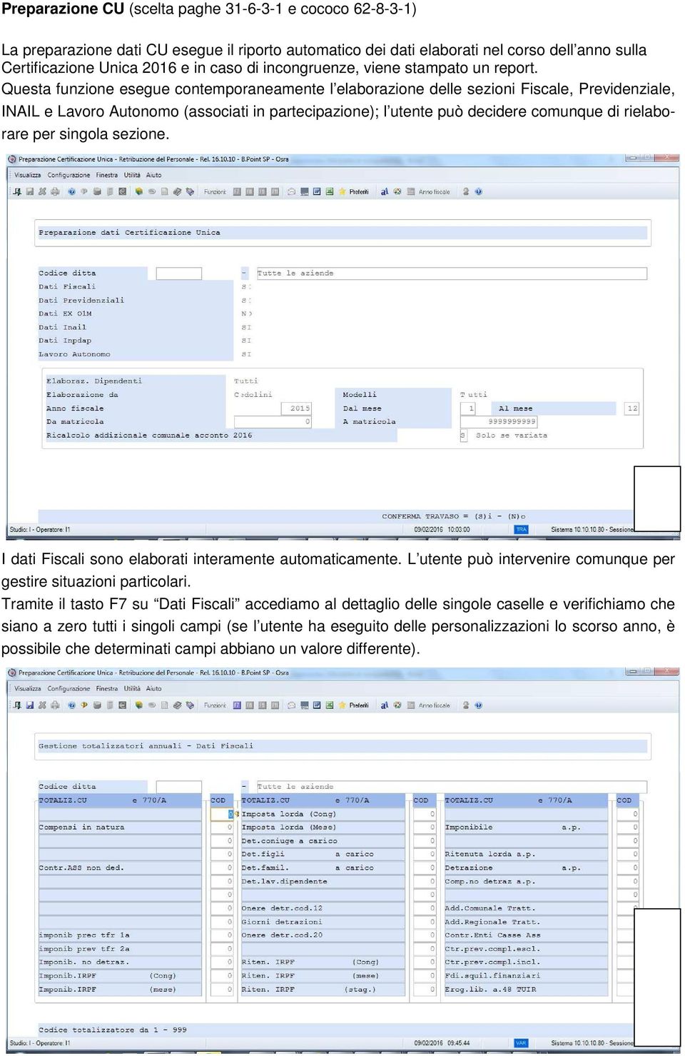 Questa funzione esegue contemporaneamente l elaborazione delle sezioni Fiscale, Previdenziale, INAIL e Lavoro Autonomo (associati in partecipazione); l utente può decidere comunque di rielaborare per