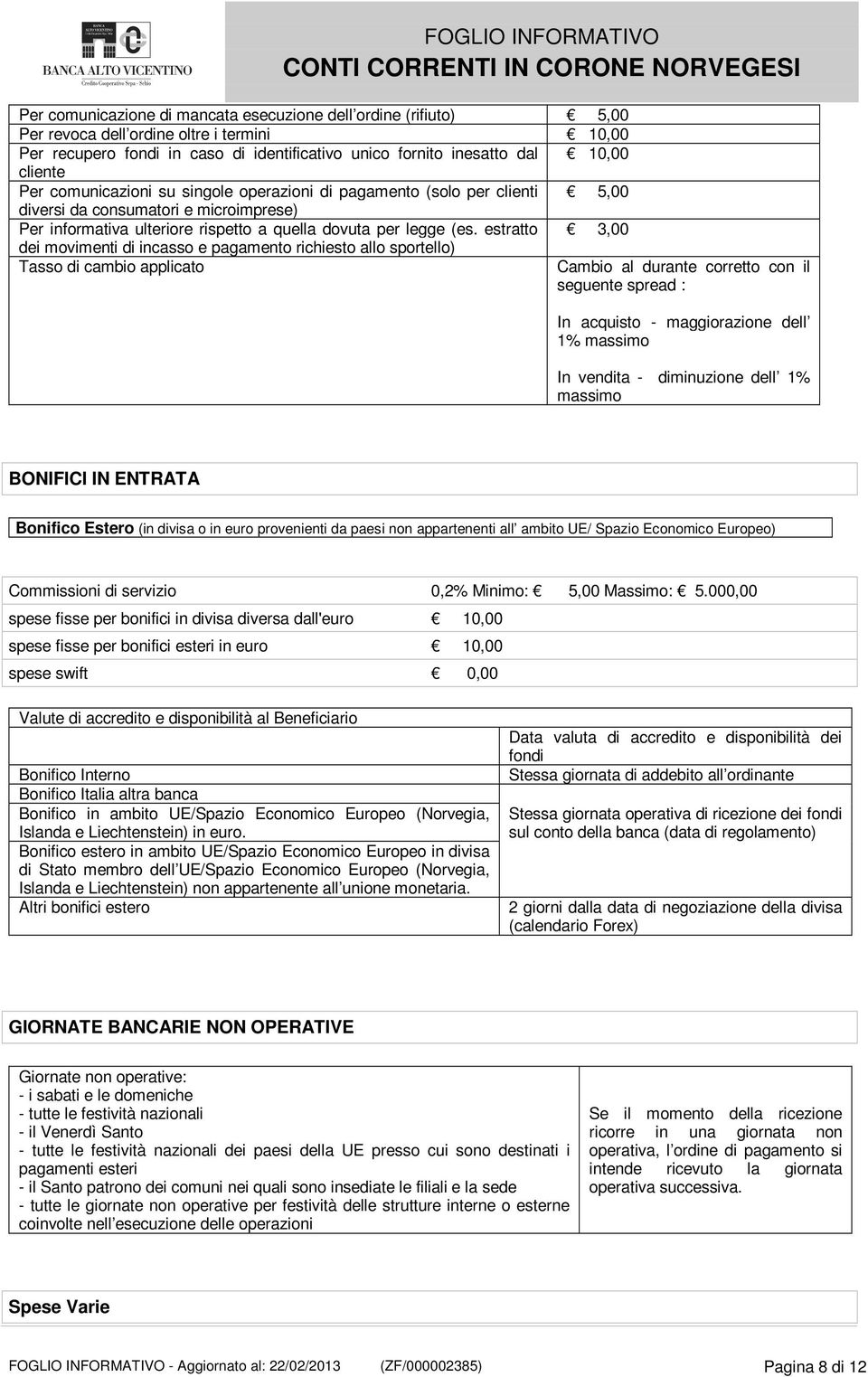 estratto 3,00 dei movimenti di incasso e pagamento richiesto allo sportello) Tasso di cambio applicato Cambio al durante corretto con il seguente spread : In acquisto - maggiorazione dell 1% massimo