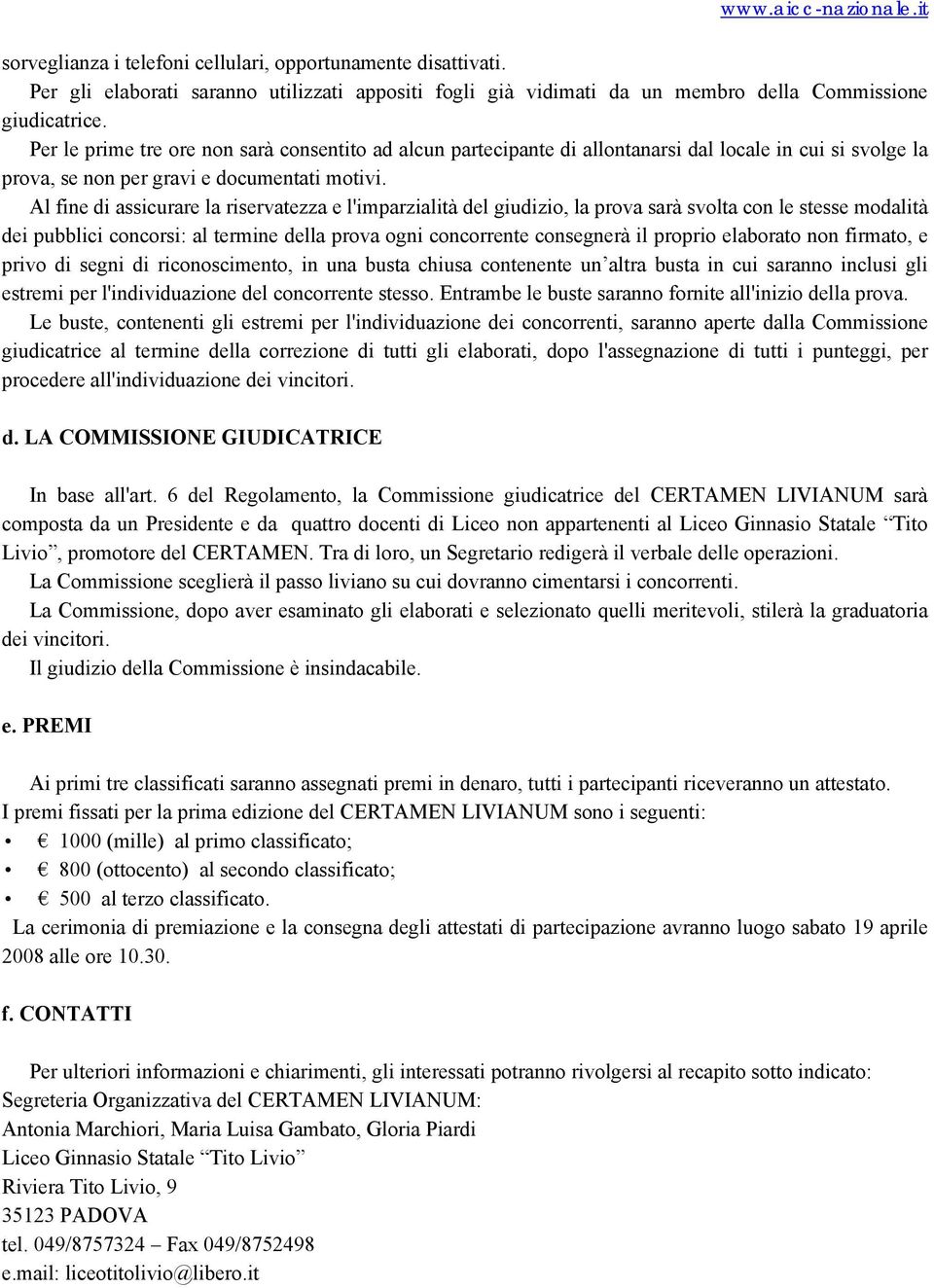 Al fine di assicurare la riservatezza e l'imparzialità del giudizio, la prova sarà svolta con le stesse modalità dei pubblici concorsi: al termine della prova ogni concorrente consegnerà il proprio