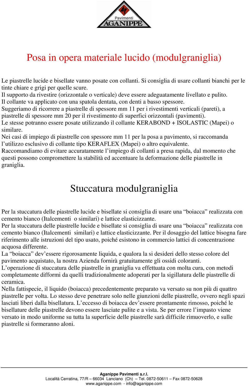 Suggeriamo di ricorrere a piastrelle di spessore mm 11 per i rivestimenti verticali (pareti), a piastrelle di spessore mm 20 per il rivestimento di superfici orizzontali (pavimenti).